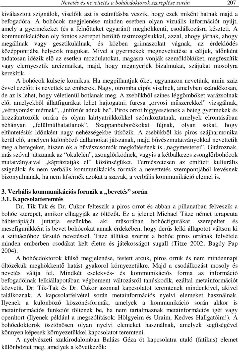 A kommunikációban oly fontos szerepet betöltő testmozgásukkal, azzal, ahogy járnak, ahogy megállnak vagy gesztikulálnak, és közben grimaszokat vágnak, az érdeklődés középpontjába helyezik magukat.