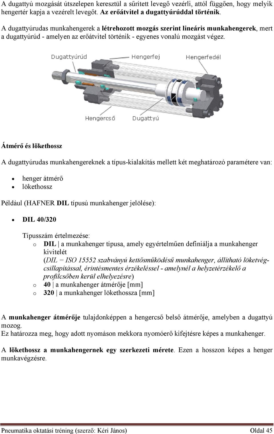 Átmérő és lökethossz A dugattyúrudas munkahengereknek a típus-kialakítás mellett két meghatározó paramétere van: henger átmérő lökethossz Például (HAFNER DIL típusú munkahenger jelölése): DIL 40/320