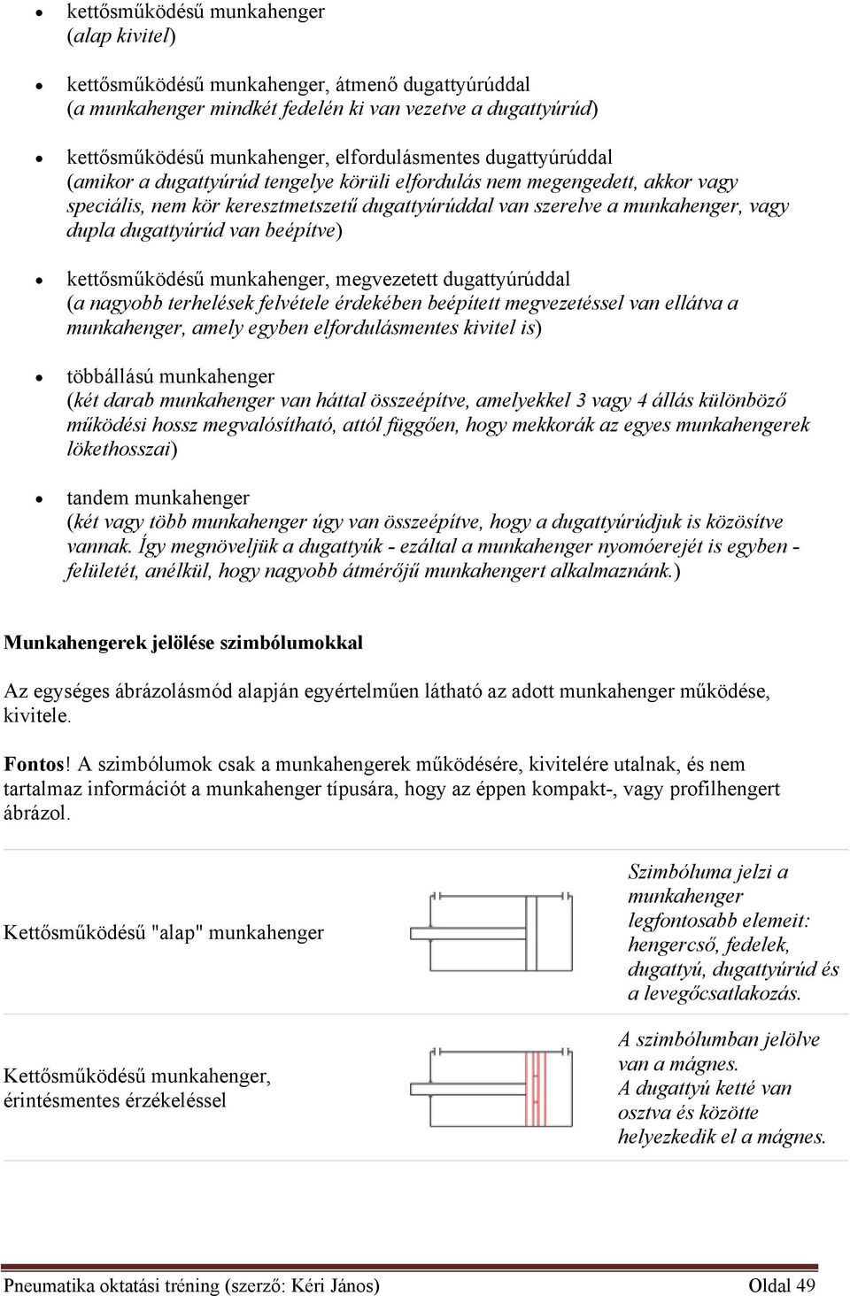 beépítve) kettősműködésű munkahenger, megvezetett dugattyúrúddal (a nagyobb terhelések felvétele érdekében beépített megvezetéssel van ellátva a munkahenger, amely egyben elfordulásmentes kivitel is)