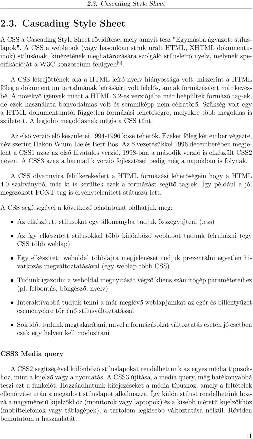 A CSS létrejöttének oka a HTML leíró nyelv hiányossága volt, miszerint a HTML főleg a dokumentum tartalmának leírásáért volt felelős, annak formázásáért már kevésbé. A növekvő igények miatt a HTML 3.