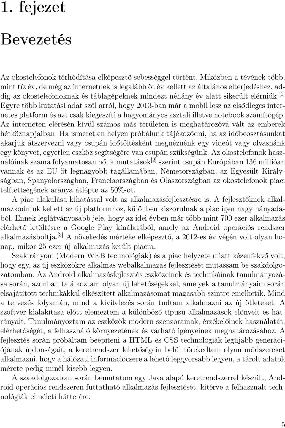 [1] Egyre több kutatási adat szól arról, hogy 2013-ban már a mobil lesz az elsődleges internetes platform és azt csak kiegészíti a hagyományos asztali illetve notebook számítógép.