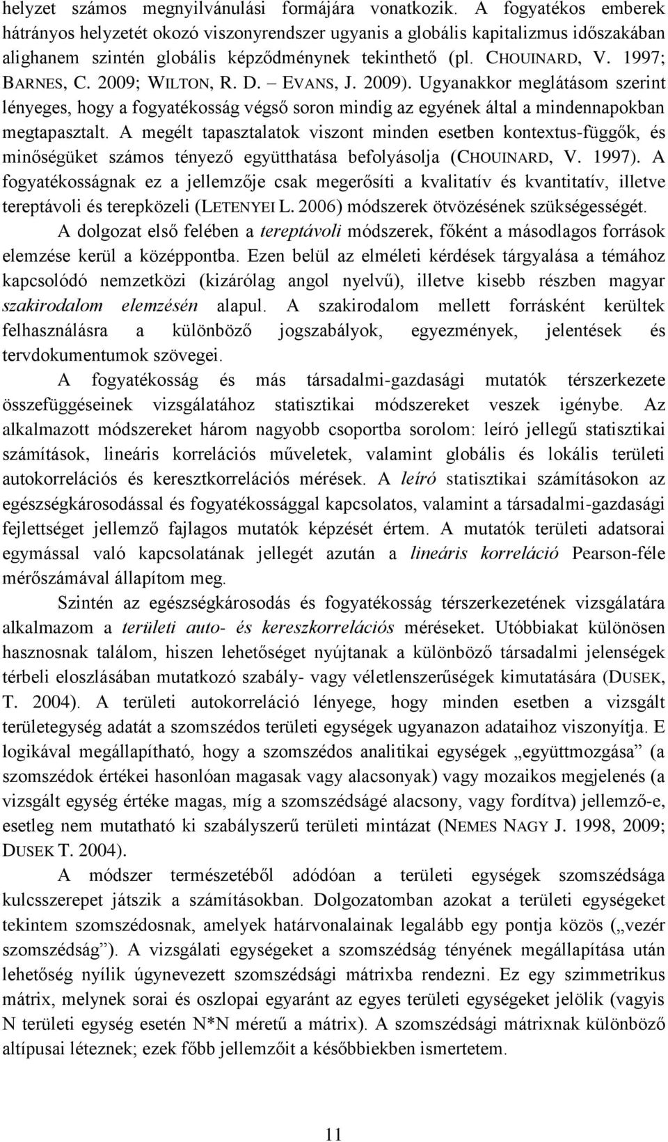 2009; WILTON, R. D. EVANS, J. 2009). Ugyanakkor meglátásom szerint lényeges, hogy a fogyatékosság végső soron mindig az egyének által a mindennapokban megtapasztalt.