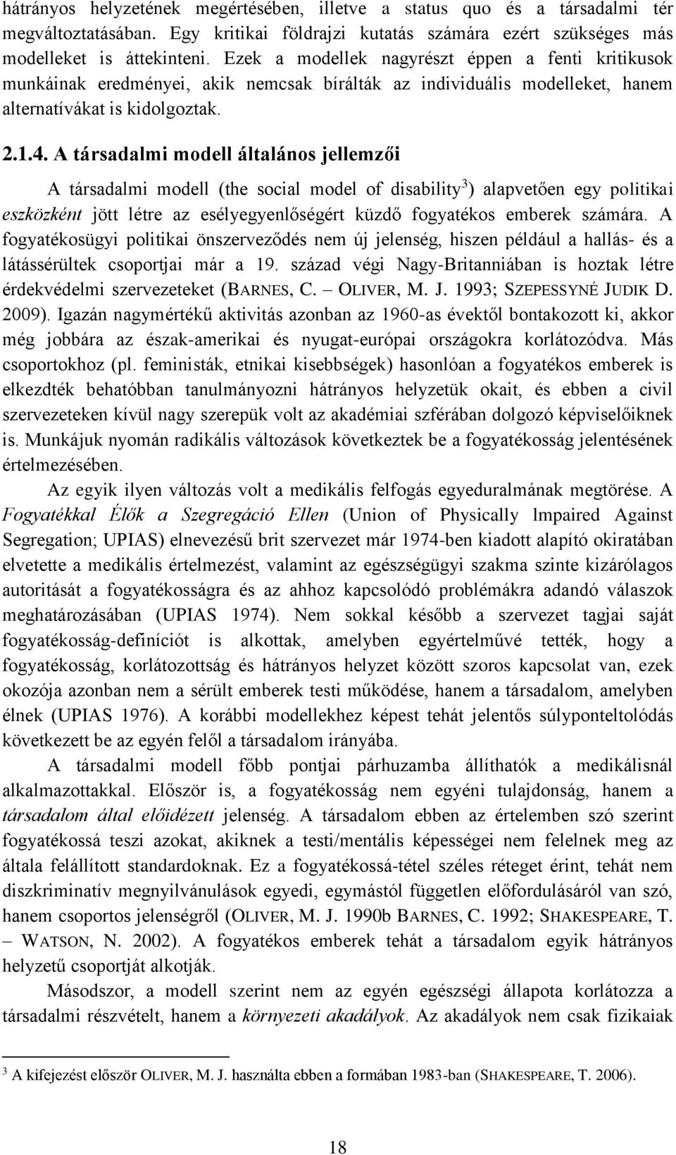 A társadalmi modell általános jellemzői A társadalmi modell (the social model of disability 3 ) alapvetően egy politikai eszközként jött létre az esélyegyenlőségért küzdő fogyatékos emberek számára.