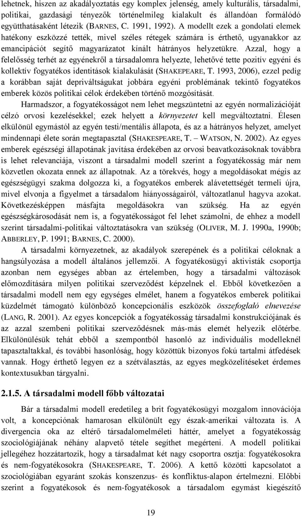 Azzal, hogy a felelősség terhét az egyénekről a társadalomra helyezte, lehetővé tette pozitív egyéni és kollektív fogyatékos identitások kialakulását (SHAKEPEARE, T.