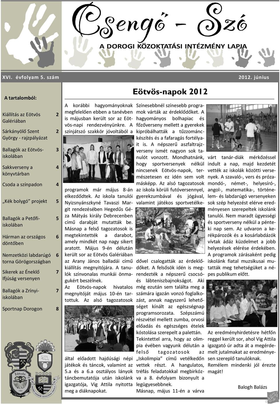 Petőfiiskolában Hárman az országos döntőben Nemzetközi labdarúgó torna Görögországban Sikerek az Éneklő Ifjúság versenyen Ballagók a Zrínyiiskolában Sportnap Dorogon 8 2 2 3 4 5 6 6 7 7 A korábbi