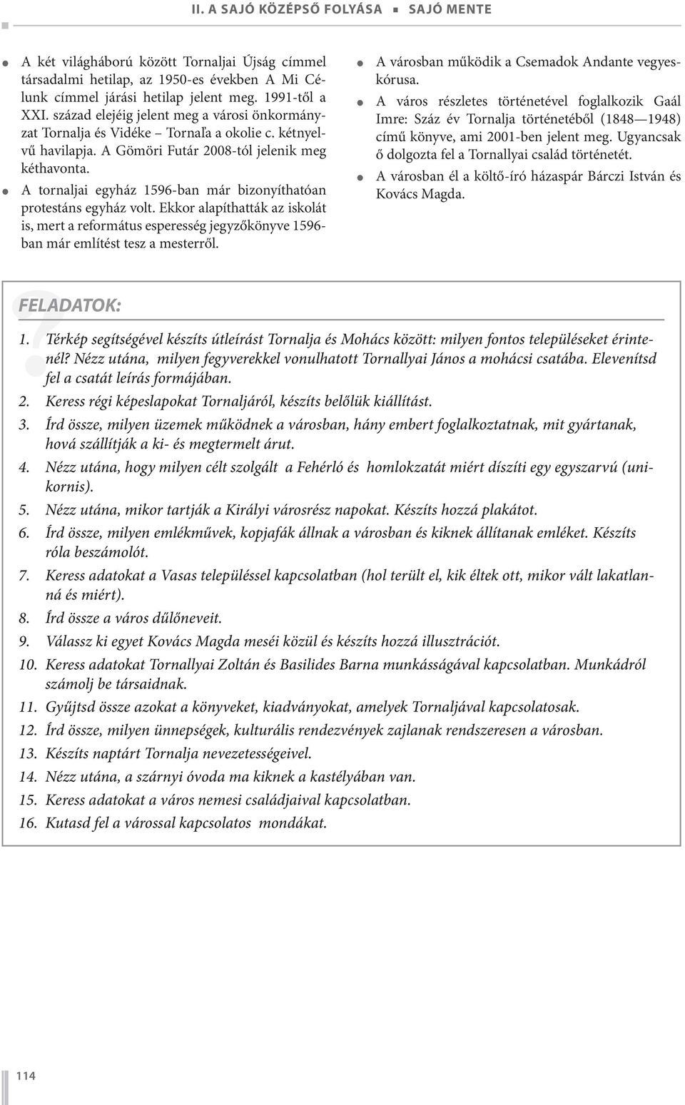 A tornaljai egyház 1596-ban már bizonyíthatóan protestáns egyház volt. Ekkor alapíthatták az iskolát is, mert a református esperesség jegyzőkönyve 1596- ban már említést tesz a mesterről.