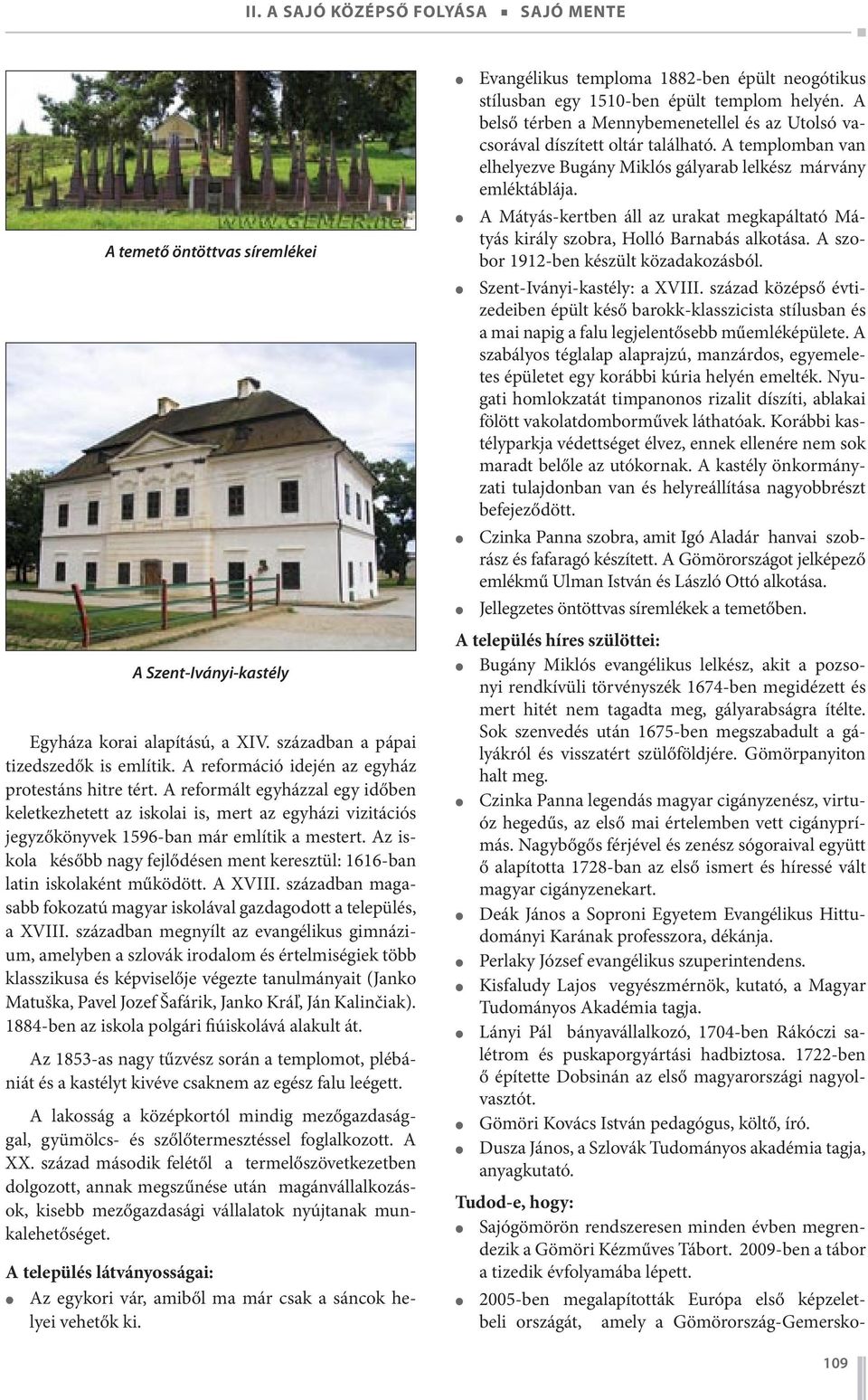 Az iskola később nagy fejlődésen ment keresztül: 1616-ban latin iskolaként működött. A XVIII. században magasabb fokozatú magyar iskolával gazdagodott a település, a XVIII.