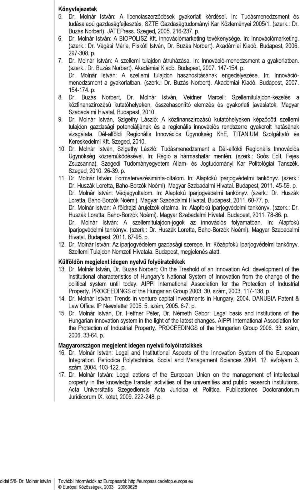 Buzás Norbert). Akadémiai Kiadó. Budapest, 2006. 297-308. p. 7. Dr. Molnár István: A szellemi tulajdon átruházása. In: Innováció-menedzsment a gyakorlatban. (szerk.: Dr. Buzás Norbert).