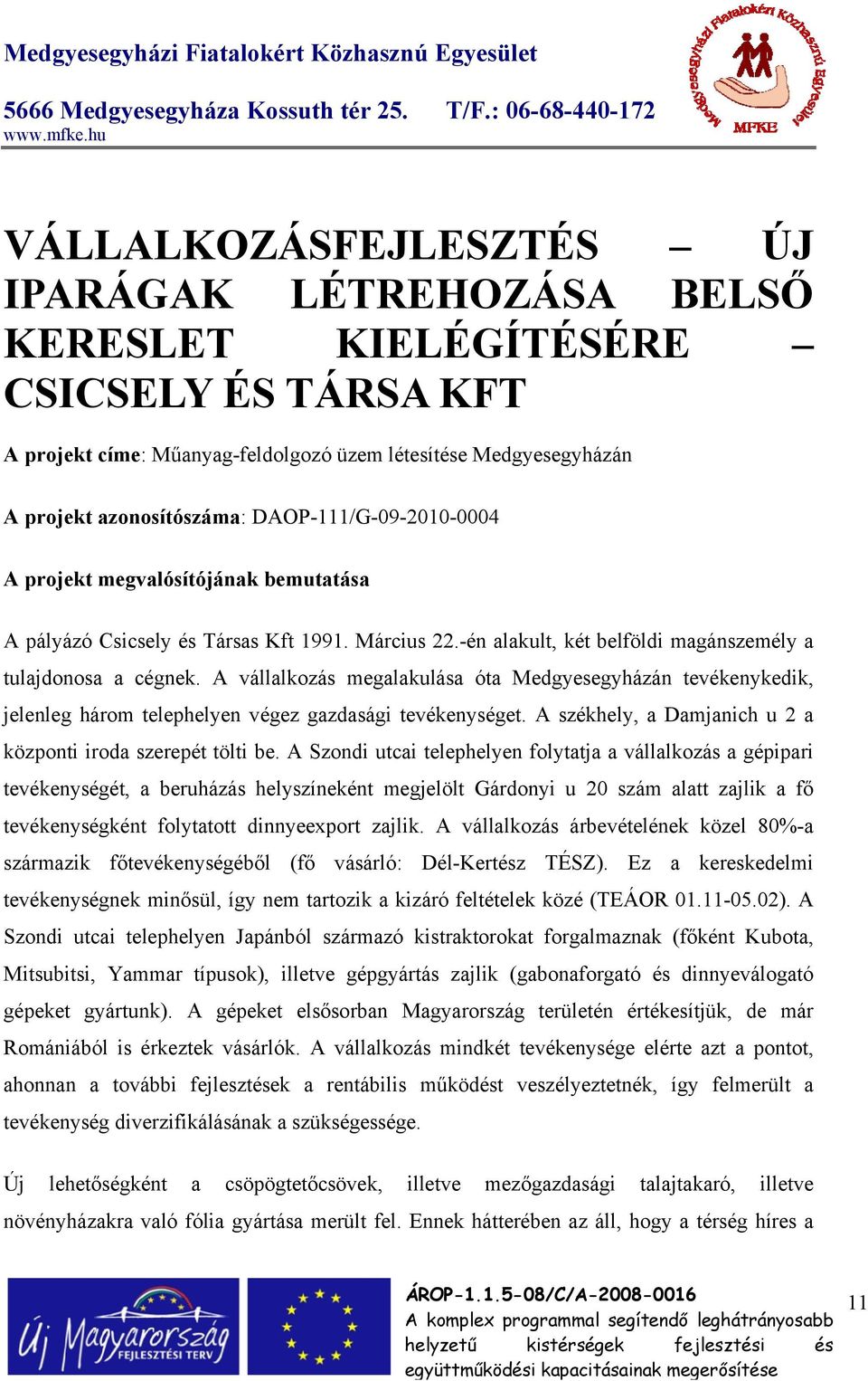 A vállalkozás megalakulása óta Medgyesegyházán tevékenykedik, jelenleg három telephelyen végez gazdasági tevékenységet. A székhely, a Damjanich u 2 a központi iroda szerepét tölti be.