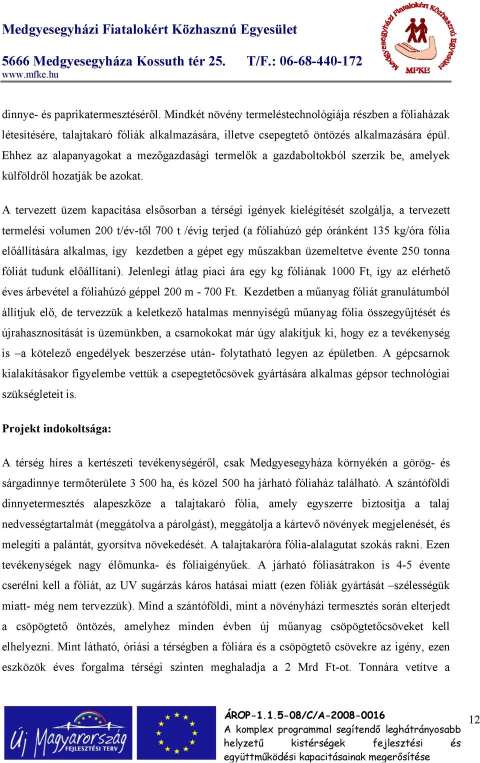 A tervezett üzem kapacitása elsősorban a térségi igények kielégítését szolgálja, a tervezett termelési volumen 200 t/év-től 700 t /évig terjed (a fóliahúzó gép óránként 135 kg/óra fólia előállítására