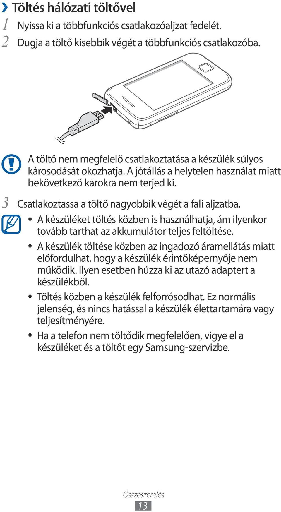 Csatlakoztassa a töltő nagyobbik végét a fali aljzatba. A készüléket töltés közben is használhatja, ám ilyenkor tovább tarthat az akkumulátor teljes feltöltése.