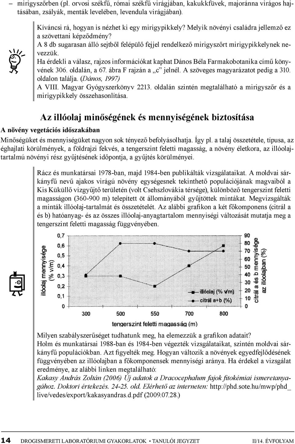 A 8 db sugarasan álló sejtből felépülő fejjel rendelkező mirigyszőrt mirigypikkelynek nevezzük. Ha érdekli a válasz, rajzos információkat kaphat Dános Béla Farmakobotanika című könyvének 306.