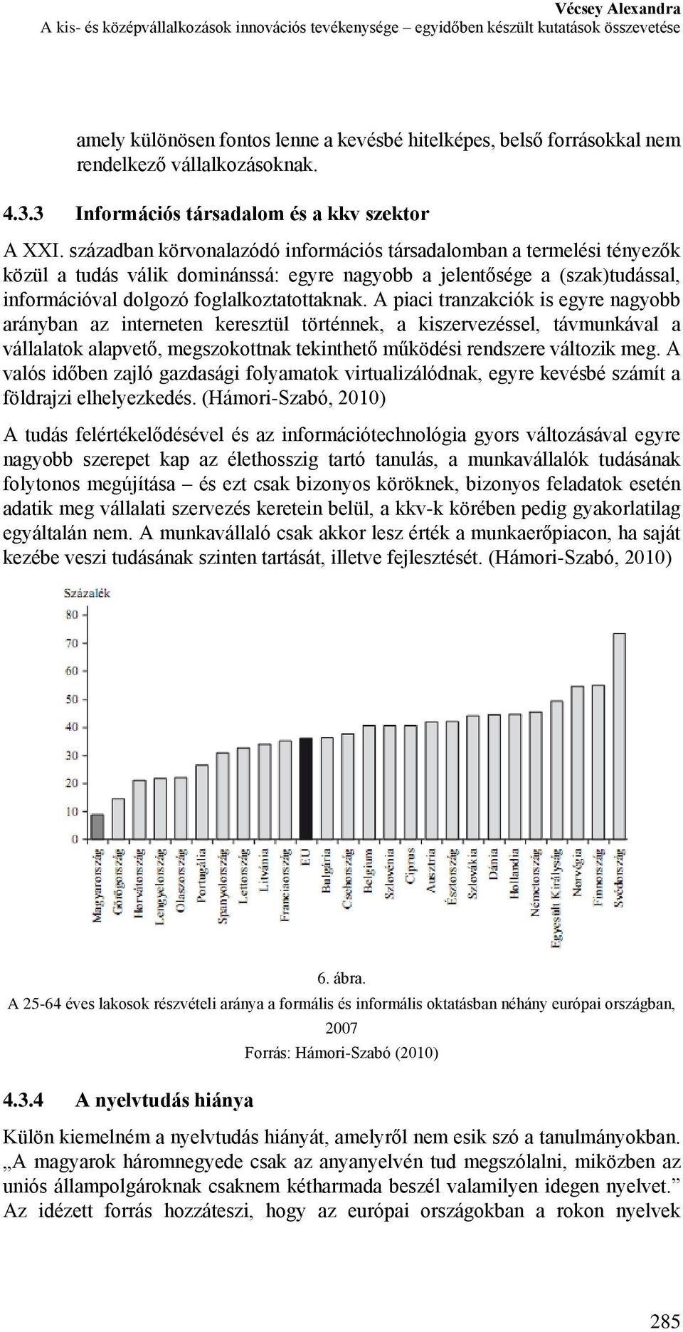 században körvonalazódó információs társadalomban a termelési tényezők közül a tudás válik dominánssá: egyre nagyobb a jelentősége a (szak)tudással, információval dolgozó foglalkoztatottaknak.