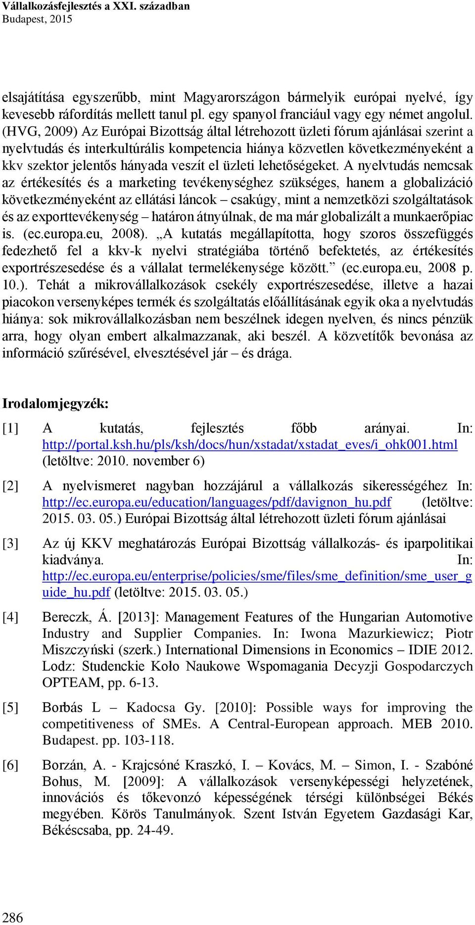 (HVG, 2009) Az Európai Bizottság által létrehozott üzleti fórum ajánlásai szerint a nyelvtudás és interkultúrális kompetencia hiánya közvetlen következményeként a kkv szektor jelentős hányada veszít