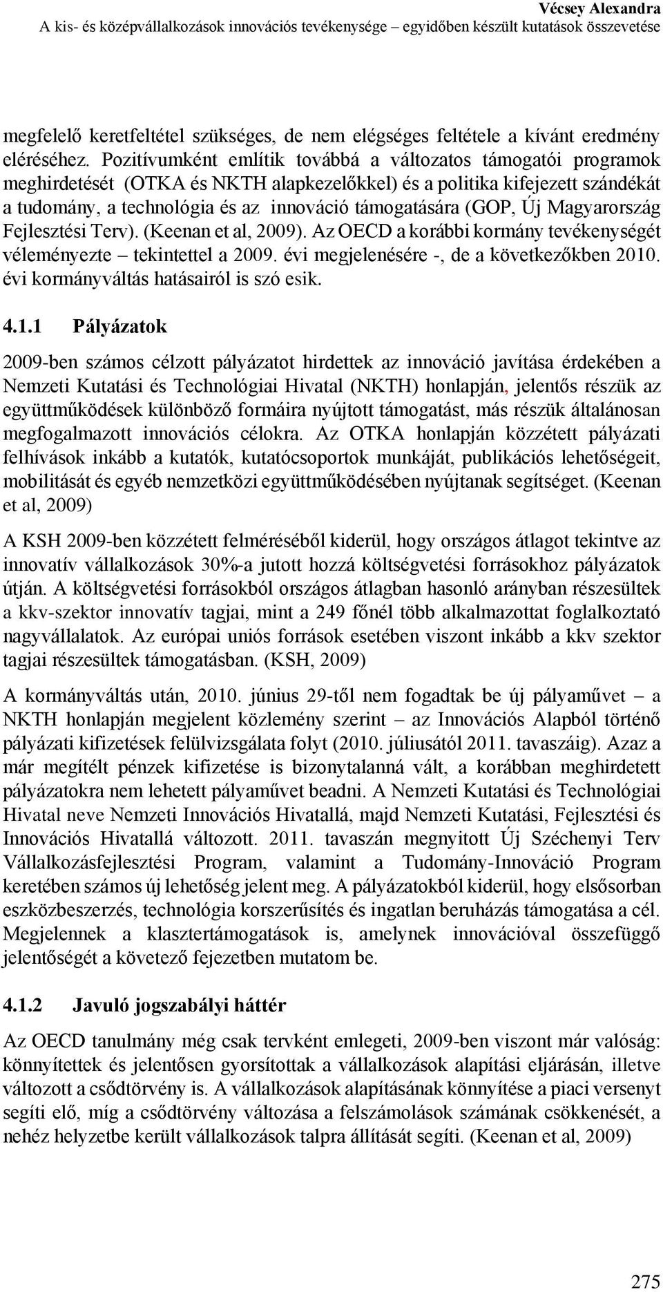 Pozitívumként említik továbbá a változatos támogatói programok meghirdetését (OTKA és NKTH alapkezelőkkel) és a politika kifejezett szándékát a tudomány, a technológia és az innováció támogatására