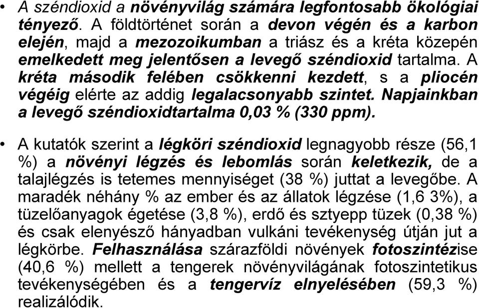 A kréta második felében csökkenni kezdett, s a pliocén végéig elérte az addig legalacsonyabb szintet. Napjainkban a levegő széndioxidtartalma 0,03 % (330 ppm).