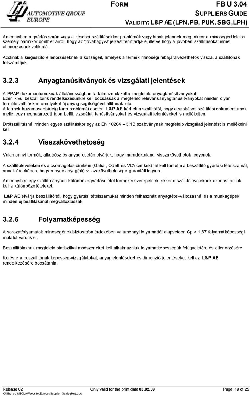 3 Anyagtanúsítványok és vizsgálati jelentések A PPAP dokumentumoknak általánosságban tartalmazniuk kell a megfelelo anyagtanúsítványokat.