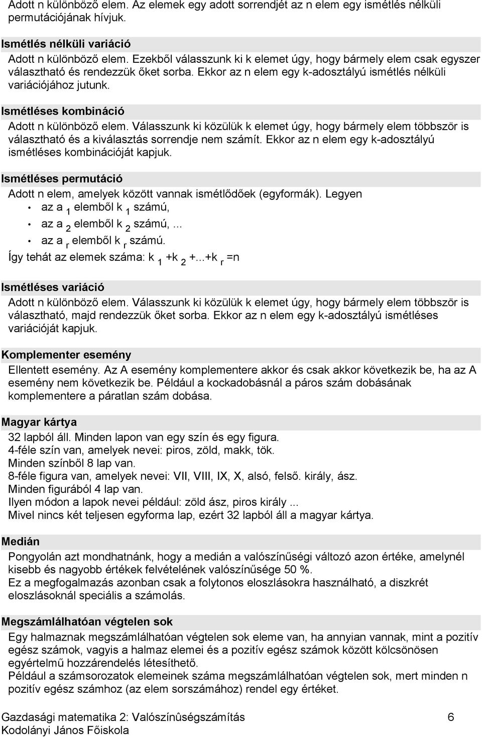 Ismétléses kombináció Adott n különböző elem. Válasszunk ki közülük k elemet úgy, hogy bármely elem többször is választható és a kiválasztás sorrendje nem számít.