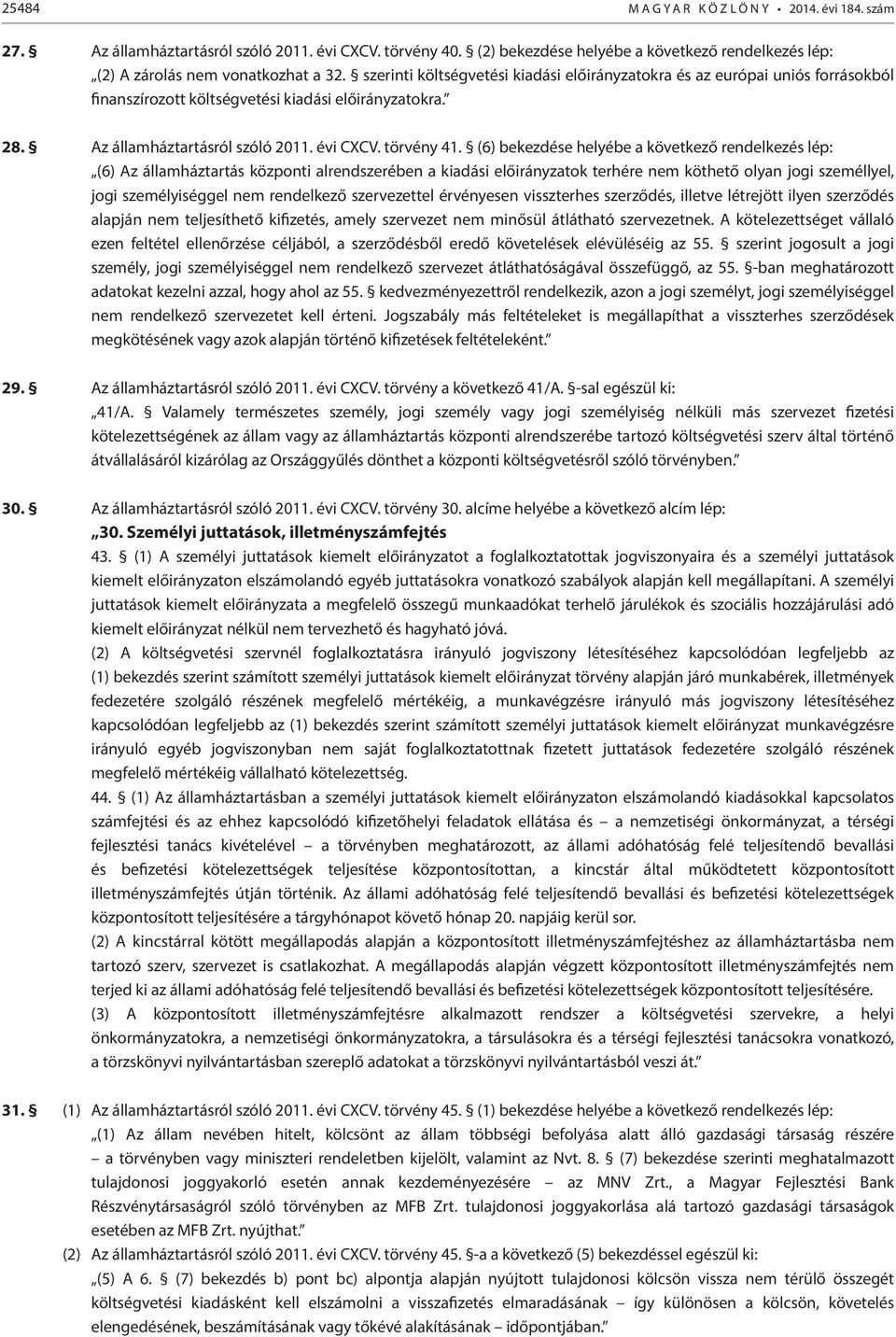 (6) bekezdése helyébe a következő rendelkezés lép: (6) Az államháztartás központi alrendszerében a kiadási előirányzatok terhére nem köthető olyan jogi személlyel, jogi személyiséggel nem rendelkező