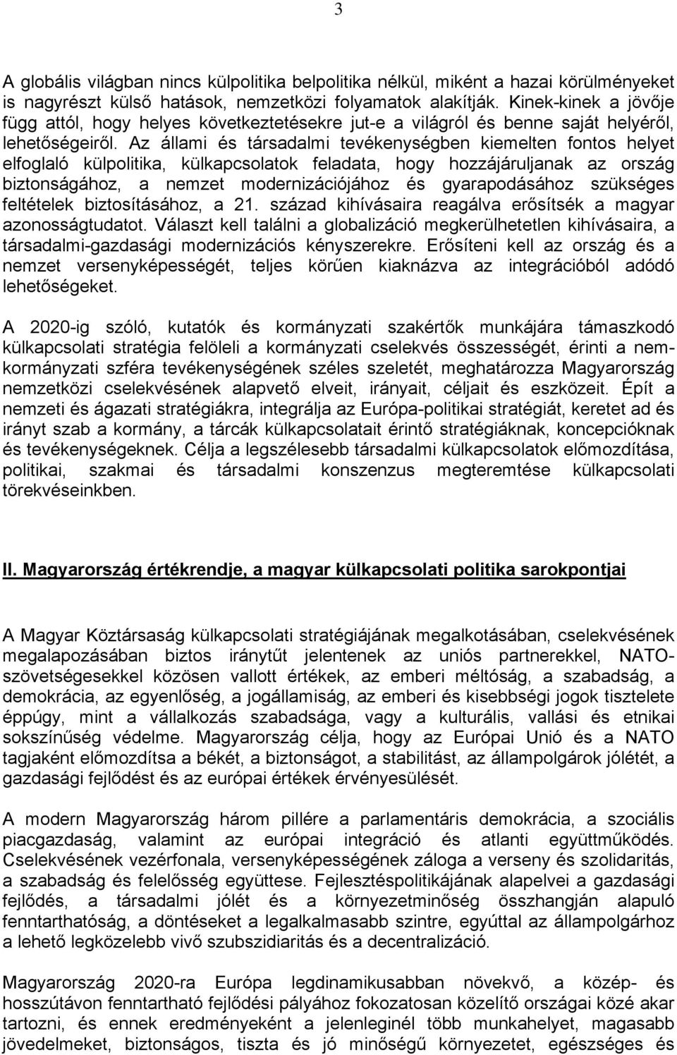 Az állami és társadalmi tevékenységben kiemelten fontos helyet elfoglaló külpolitika, külkapcsolatok feladata, hogy hozzájáruljanak az ország biztonságához, a nemzet modernizációjához és