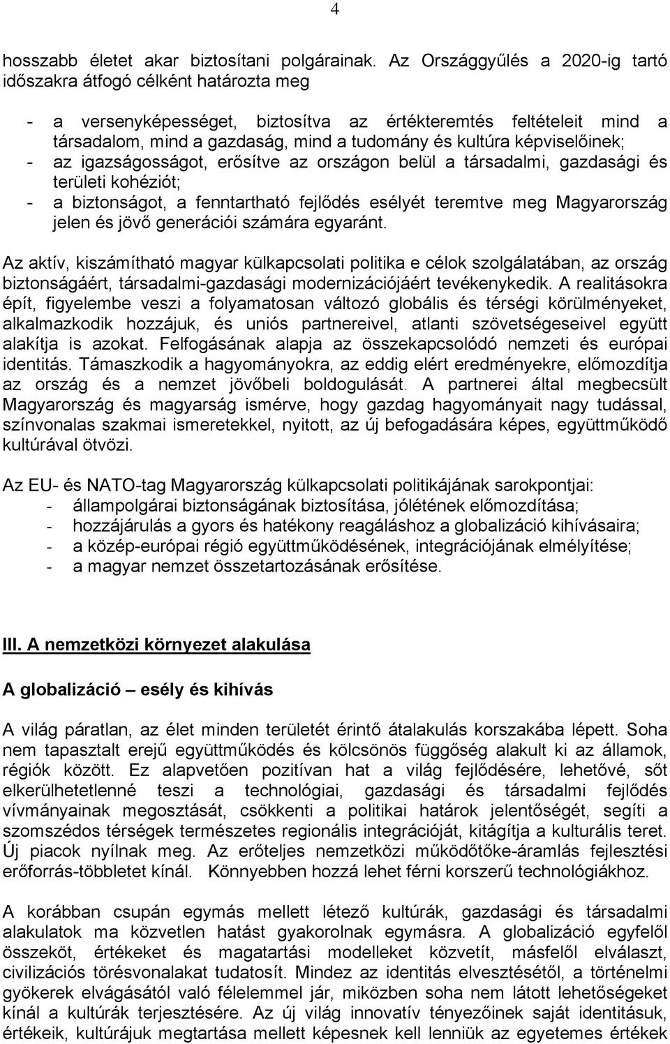 képviselőinek; - az igazságosságot, erősítve az országon belül a társadalmi, gazdasági és területi kohéziót; - a biztonságot, a fenntartható fejlődés esélyét teremtve meg Magyarország jelen és jövő