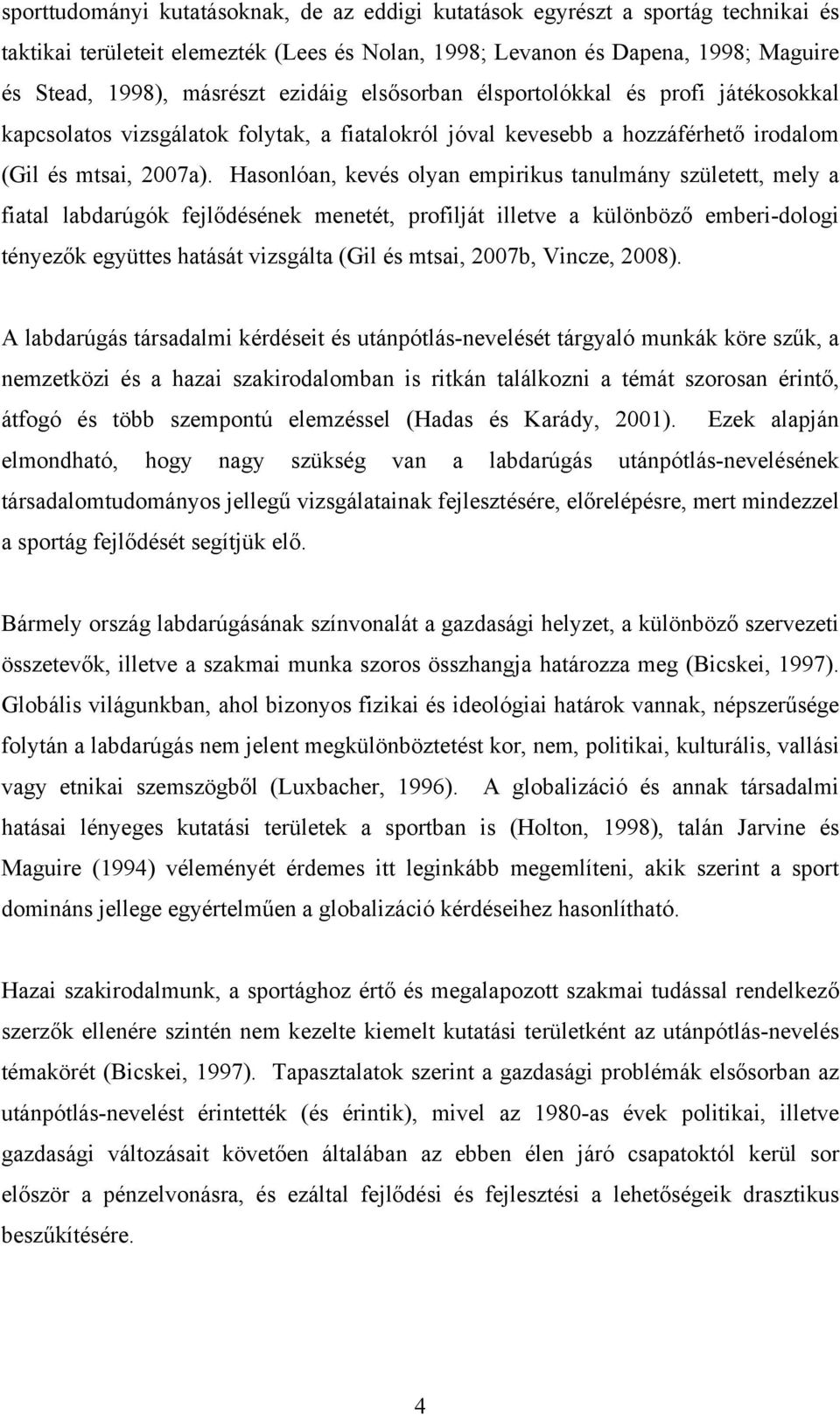 Hasonlóan, kevés olyan empirikus tanulmány született, mely a fiatal labdarúgók fejlődésének menetét, profilját illetve a különböző emberi-dologi tényezők együttes hatását vizsgálta (Gil és mtsai,