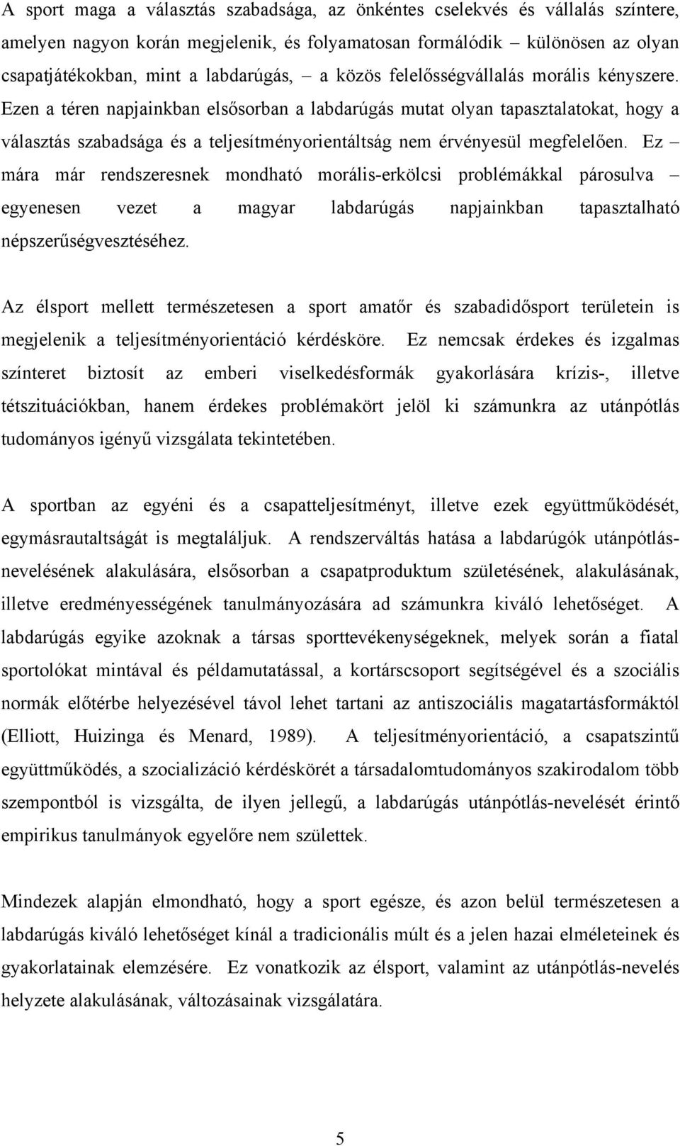 Ezen a téren napjainkban elsősorban a labdarúgás mutat olyan tapasztalatokat, hogy a választás szabadsága és a teljesítményorientáltság nem érvényesül megfelelően.