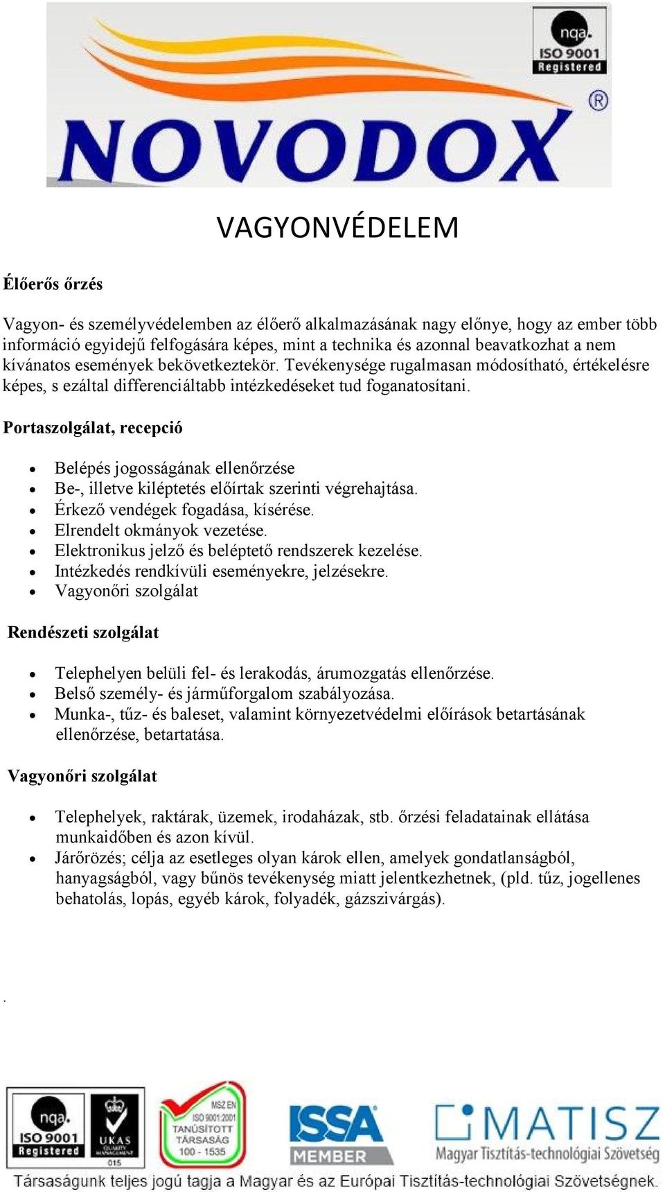 Portaszolgálat, recepció Belépés jogosságának ellenőrzése Be-, illetve kiléptetés előírtak szerinti végrehajtása. Érkező vendégek fogadása, kísérése. Elrendelt okmányok vezetése.