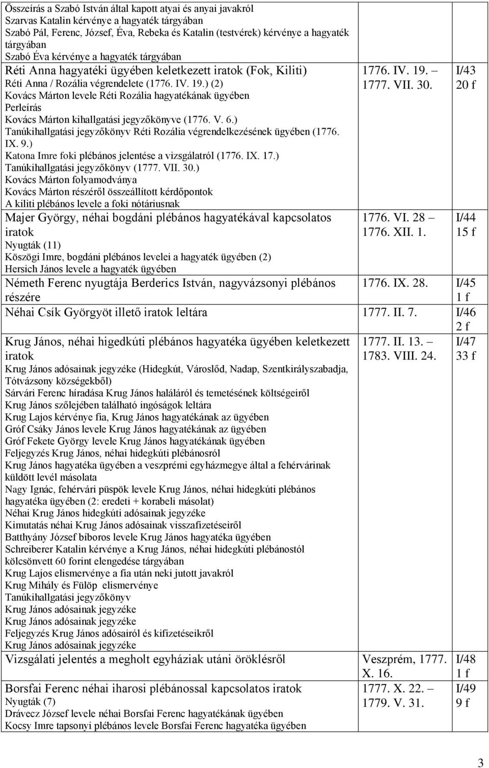 ) (2) Kovács Márton levele Réti Rozália hagyatékának Perleírás Kovács Márton kihallgatási jegyzőkönyve (1776. V. 6.) Tanúkihallgatási jegyzőkönyv Réti Rozália végrendelkezésének (1776. IX. 9.