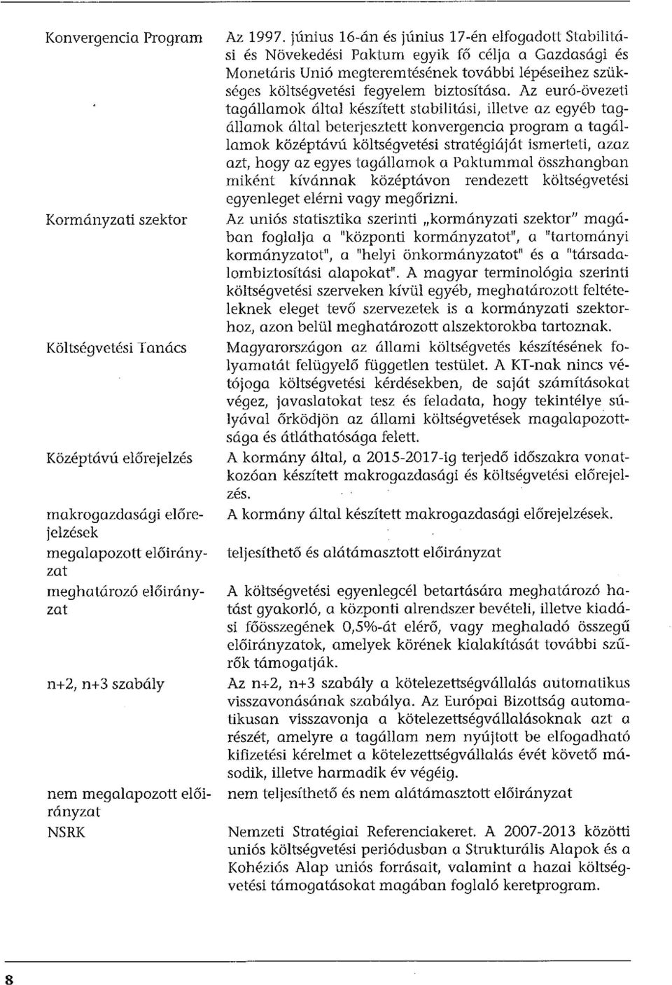 június 16-án és június 17-én elfogadott Stabilitási és Növekedési Paktum egyik fő célja a Gazdasági és Monetáris Unió megteremtésének további lépéseihez szükséges költségvetési fegyelem biztosítása.