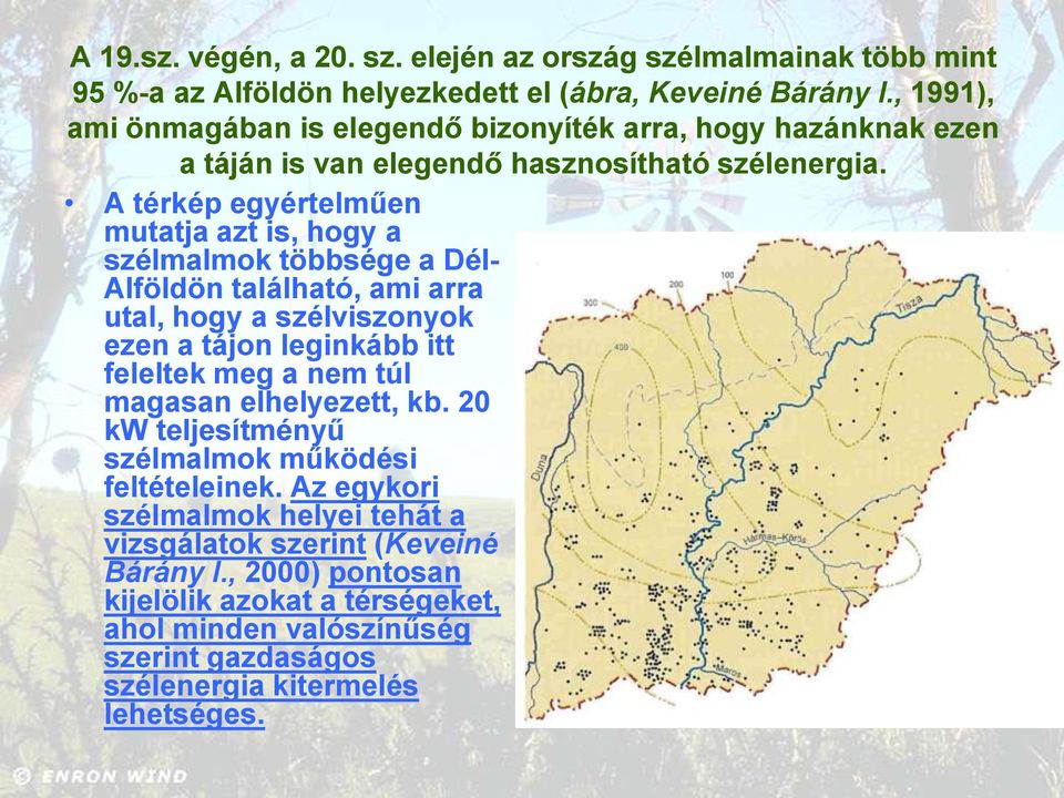 A térkép egyértelműen mutatja azt is, hogy a szélmalmok többsége a Dél- Alföldön található, ami arra utal, hogy a szélviszonyok ezen a tájon leginkább itt feleltek meg a nem