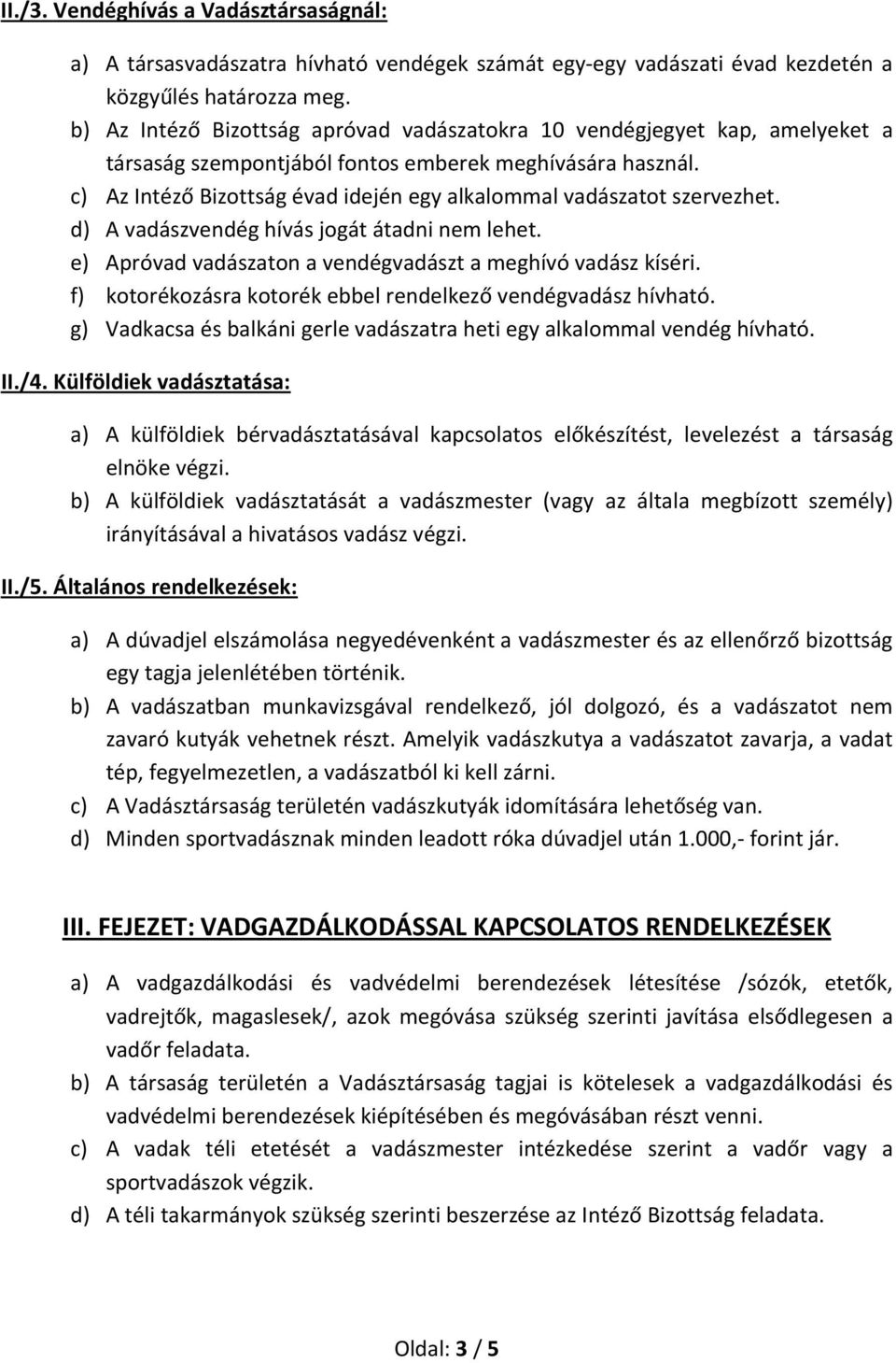 c) Az Intéző Bizottság évad idején egy alkalommal vadászatot szervezhet. d) A vadászvendég hívás jogát átadni nem lehet. e) Apróvad vadászaton a vendégvadászt a meghívó vadász kíséri.