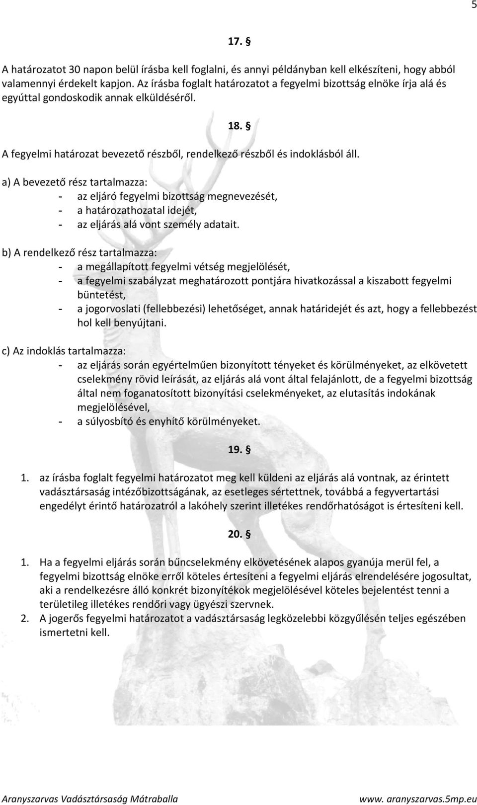 a) A bevezető rész tartalmazza: - az eljáró fegyelmi bizottság megnevezését, - a határozathozatal idejét, - az eljárás alá vont személy adatait.