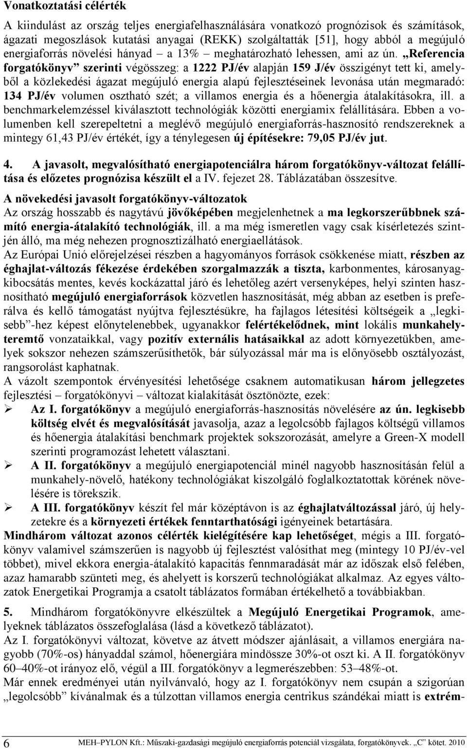 Referencia forgatókönyv szerinti végösszeg: a 1222 PJ/év alapján 159 J/év összigényt tett ki, amelyből a közlekedési ágazat megújuló energia alapú fejlesztéseinek levonása után megmaradó: 134 PJ/év