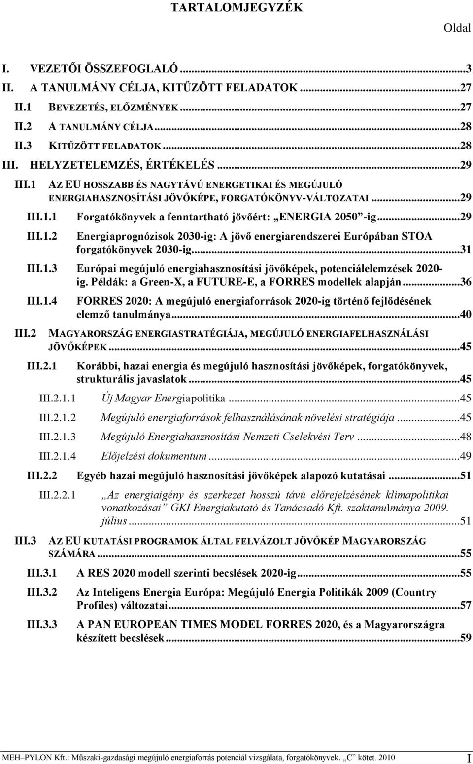 .. 29 III.1.2 Energiaprognózisok 2030-ig: A jövő energiarendszerei Európában STOA forgatókönyvek 2030-ig... 31 III.1.3 Európai megújuló energiahasznosítási jövőképek, potenciálelemzések 2020- ig.