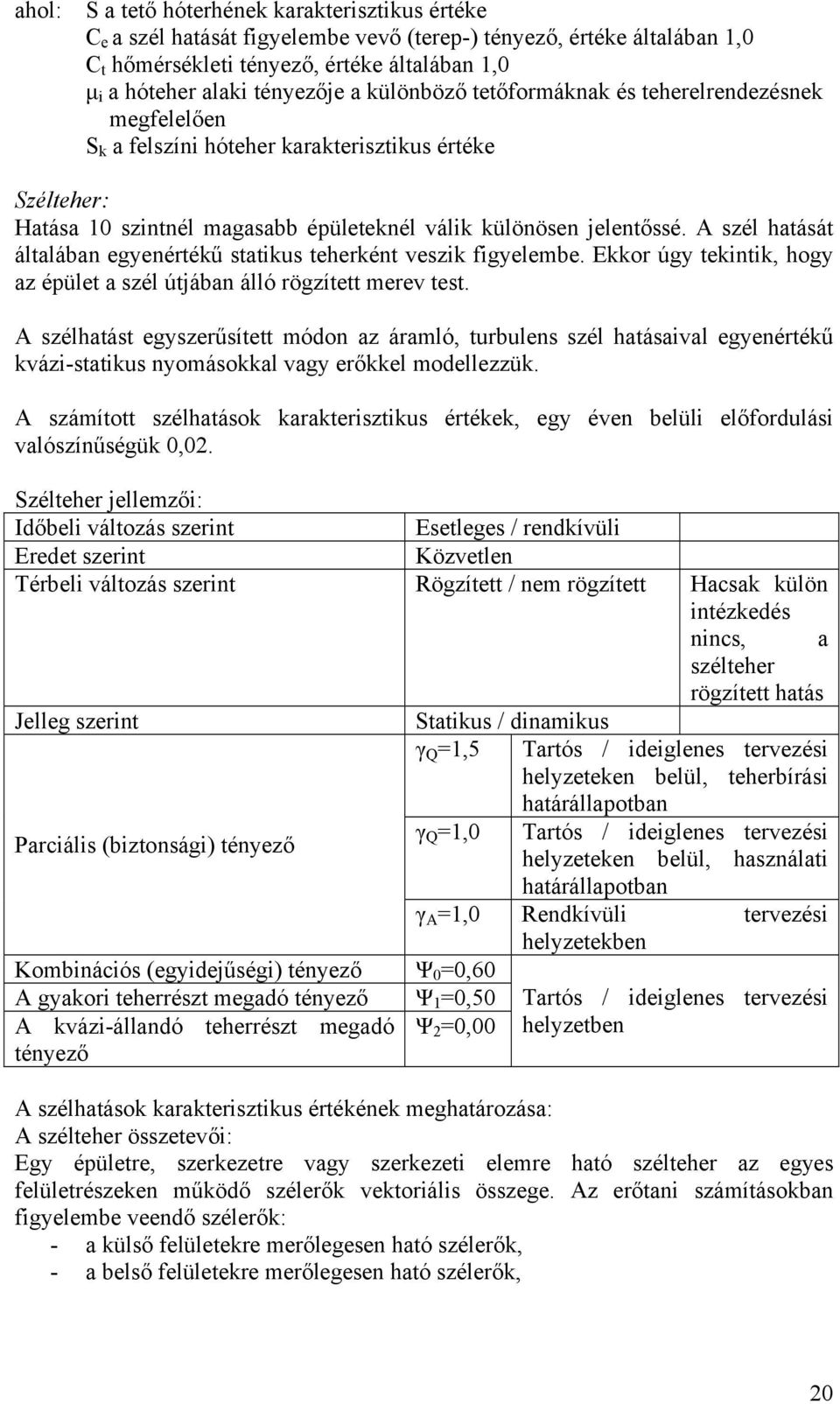 A szél hatását általában egyenértékű statikus teherként veszik figyelembe. Ekkor úgy tekintik, hogy az épület a szél útjában álló rögzített merev test.