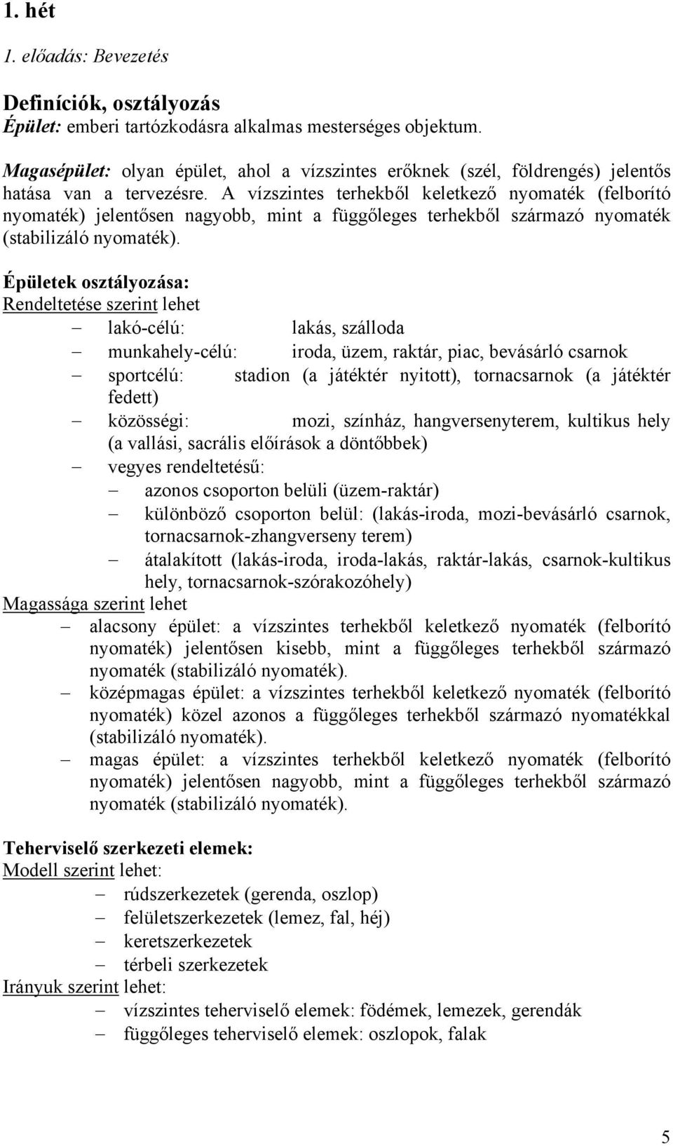 A vízszintes terhekből keletkező nyomaték (felborító nyomaték) jelentősen nagyobb, mint a függőleges terhekből származó nyomaték (stabilizáló nyomaték).