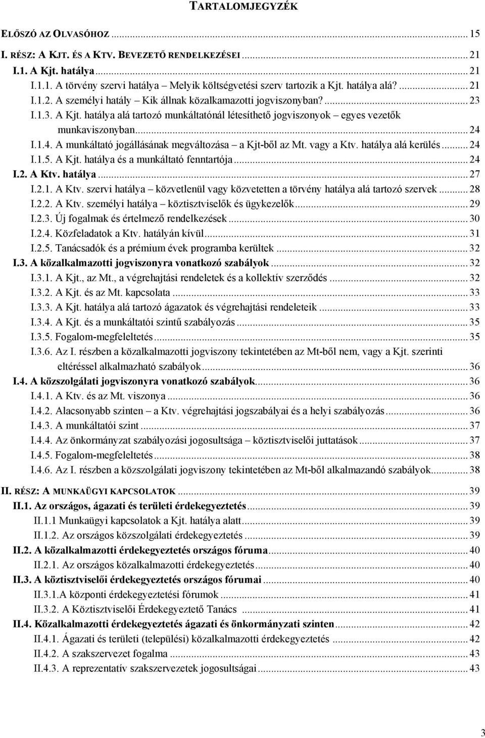 1.4. A munkáltató jogállásának megváltozása a Kjt-ből az Mt. vagy a Ktv. hatálya alá kerülés... 24 I.1.5. A Kjt. hatálya és a munkáltató fenntartója... 24 I.2. A Ktv.