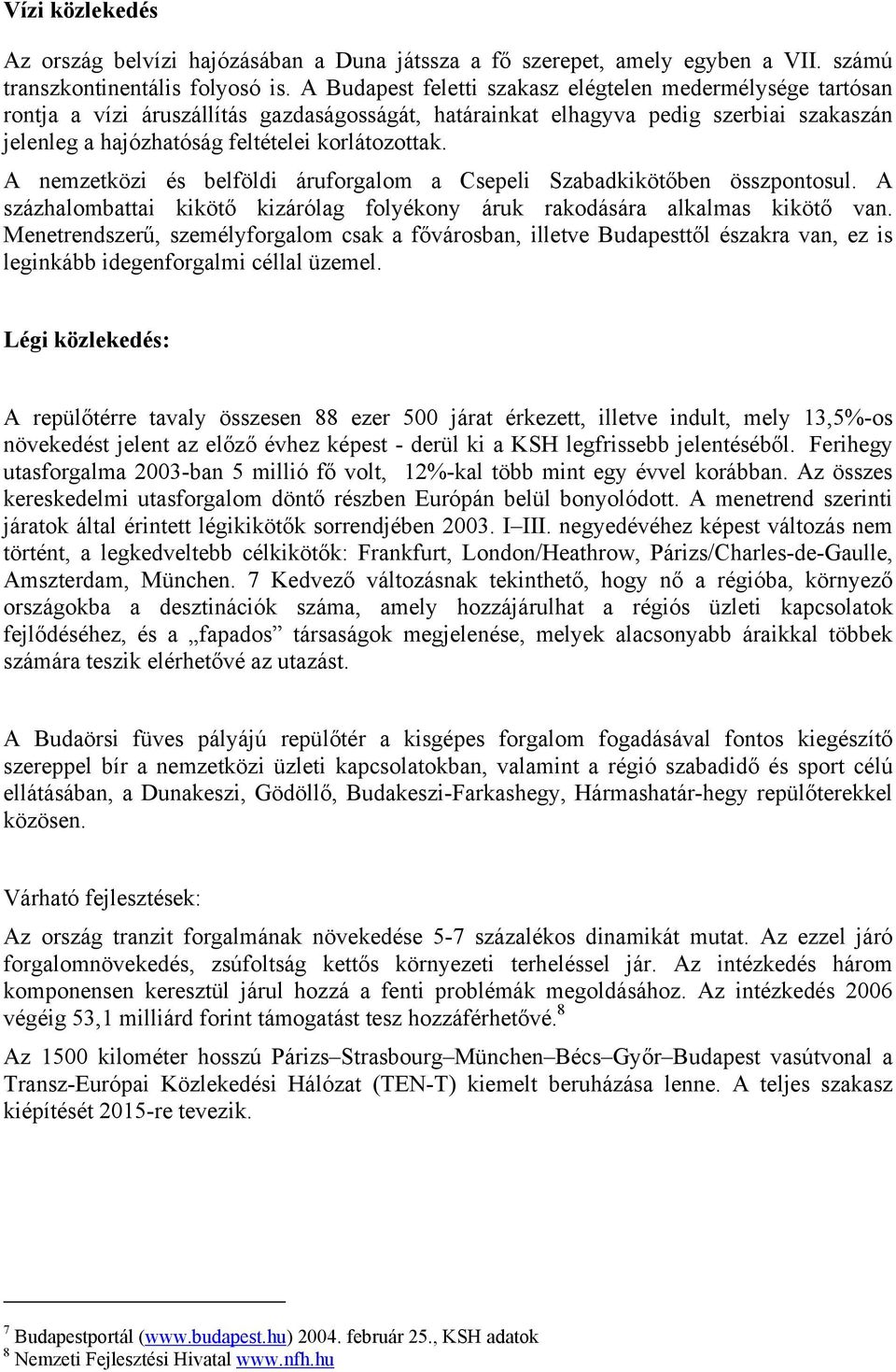 A nemzetközi és belföldi áruforgalom a Csepeli Szabadkikötőben összpontosul. A százhalombattai kikötő kizárólag folyékony áruk rakodására alkalmas kikötő van.