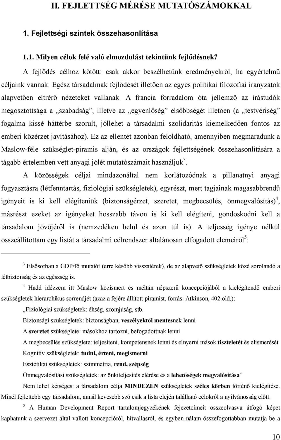 Egész társadalmak fejlődését illetően az egyes politikai filozófiai irányzatok alapvetően eltrérő nézeteket vallanak.