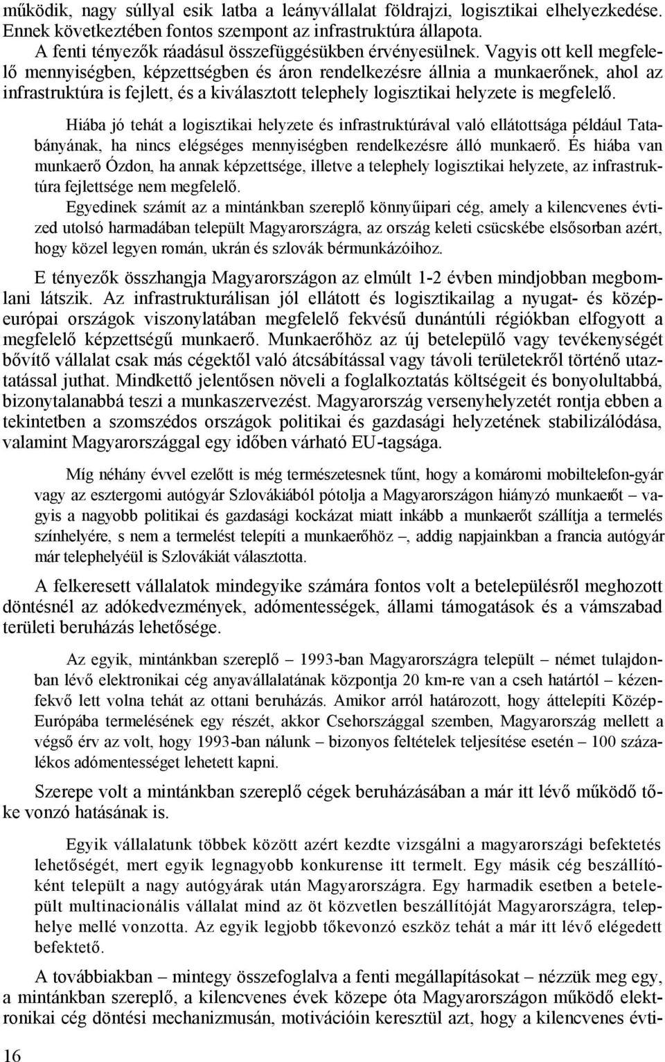 Vagyis ott kell megfelelő mennyiségben, képzettségben és áron rendelkezésre állnia a munkaerőnek, ahol az infrastruktúra is fejlett, és a kiválasztott telephely logisztikai helyzete is megfelelő.