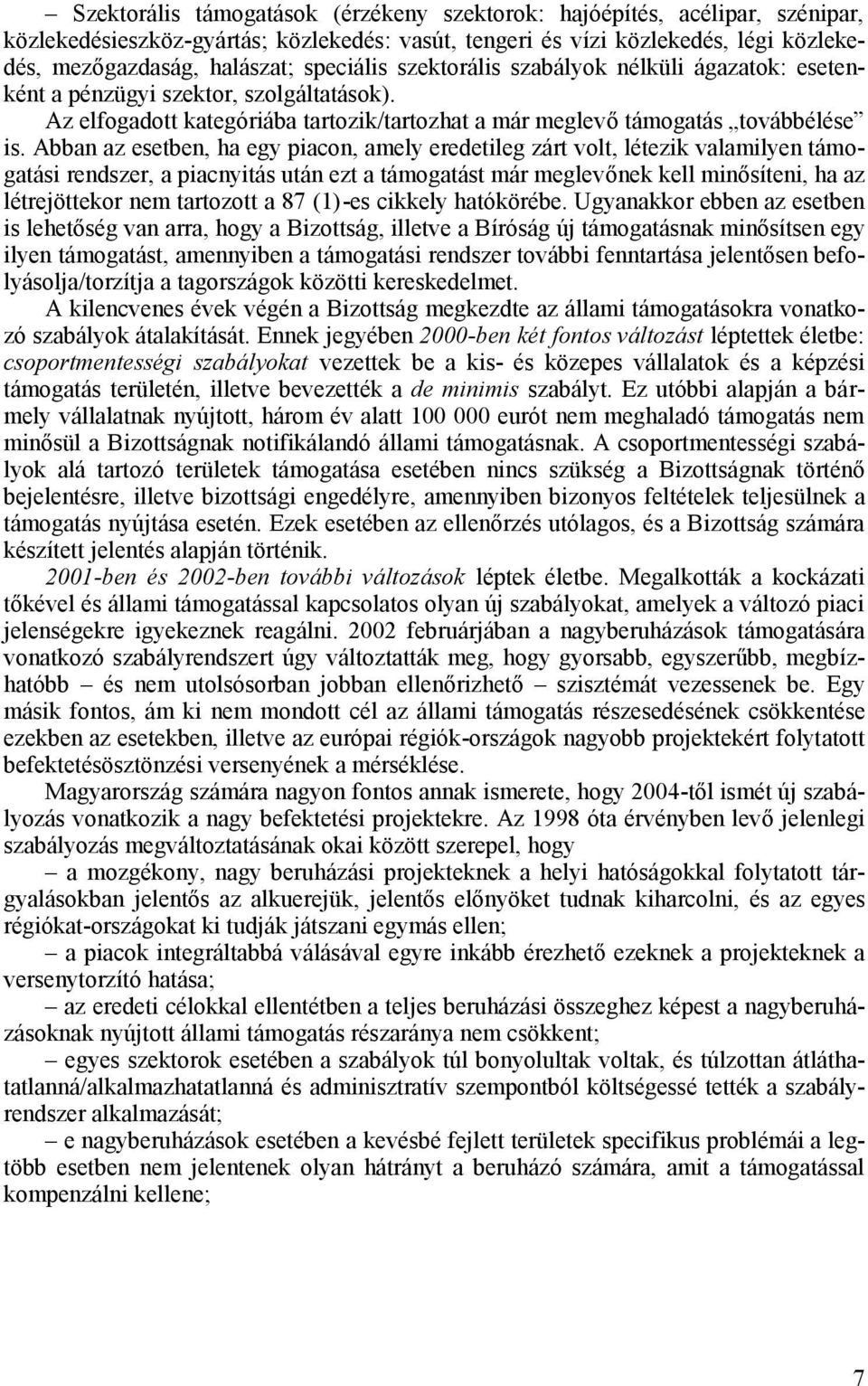 Abban az esetben, ha egy piacon, amely eredetileg zárt volt, létezik valamilyen támogatási rendszer, a piacnyitás után ezt a támogatást már meglevőnek kell minősíteni, ha az létrejöttekor nem