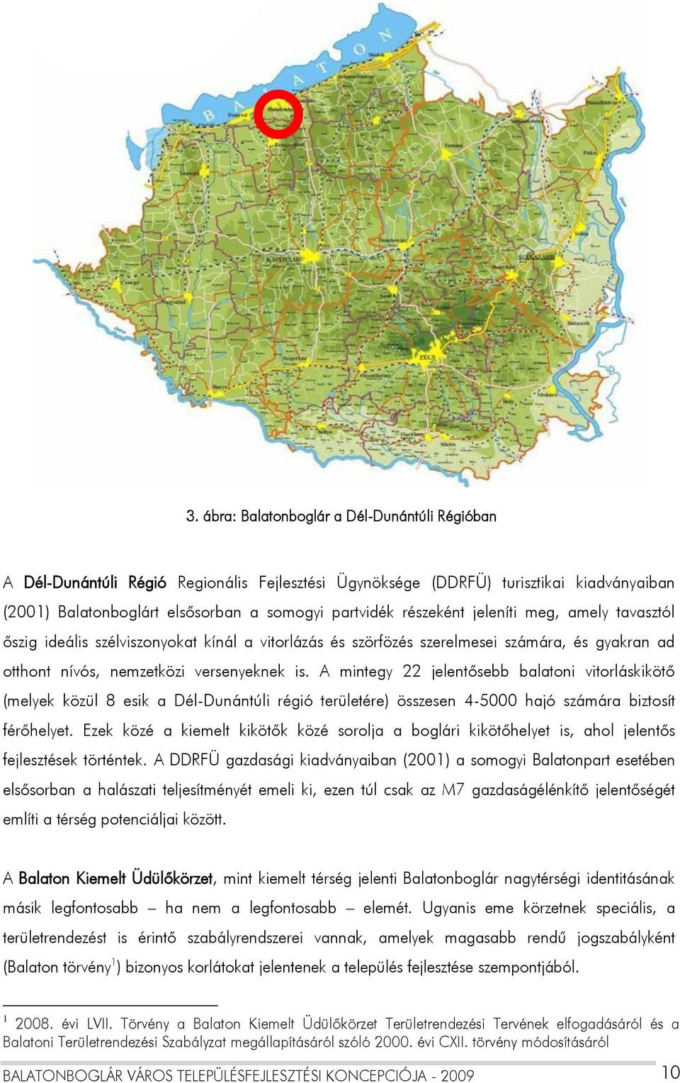 A mintegy 22 jelentősebb balatoni vitorláskikötő (melyek közül 8 esik a Dél-Dunántúli régió területére) összesen 4-5000 hajó számára biztosít férőhelyet.