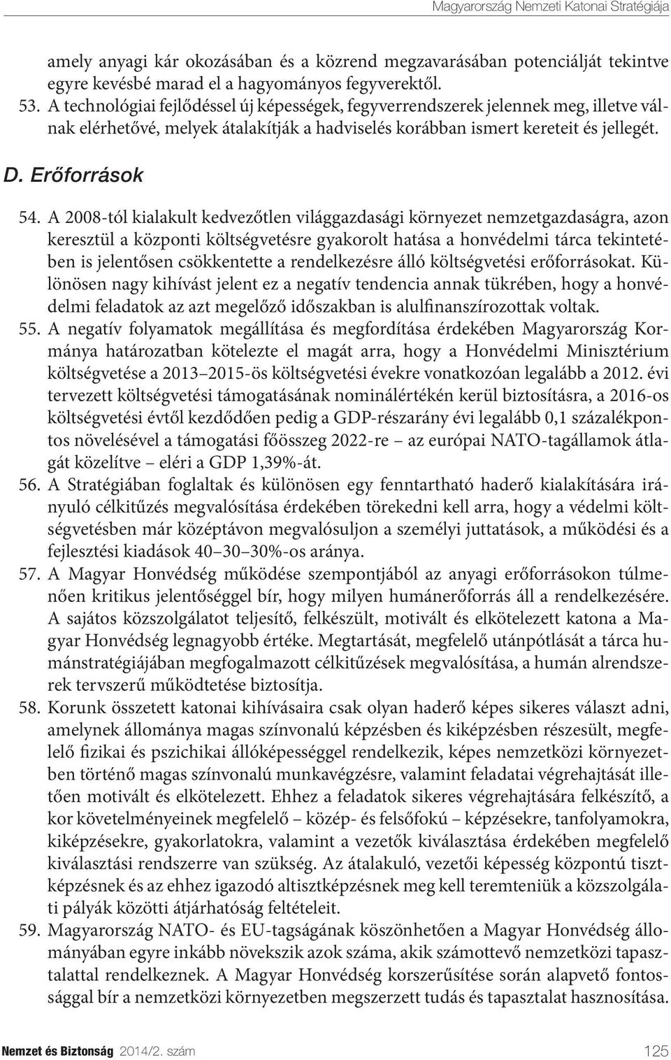 A 2008-tól kialakult kedvezőtlen világgazdasági környezet nemzetgazdaságra, azon keresztül a központi költségvetésre gyakorolt hatása a honvédelmi tárca tekintetében is jelentősen csökkentette a