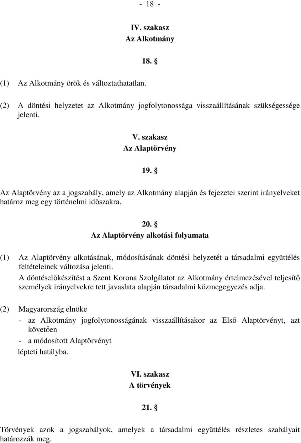 Az Alaptörvény alkotási folyamata (1) Az Alaptörvény alkotásának, módosításának döntési helyzetét a társadalmi együttélés feltételeinek változása jelenti.