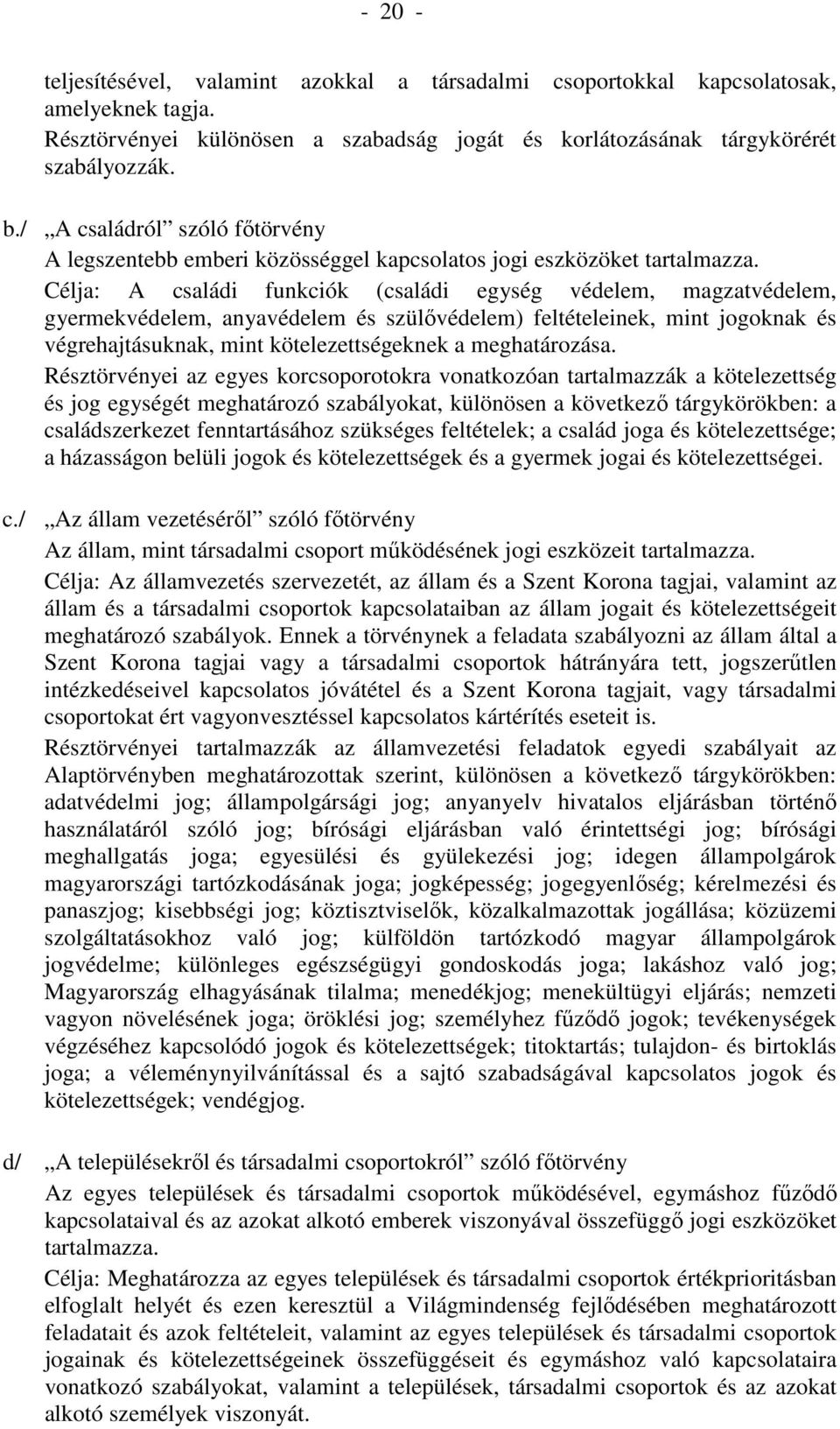 Célja: A családi funkciók (családi egység védelem, magzatvédelem, gyermekvédelem, anyavédelem és szülővédelem) feltételeinek, mint jogoknak és végrehajtásuknak, mint kötelezettségeknek a