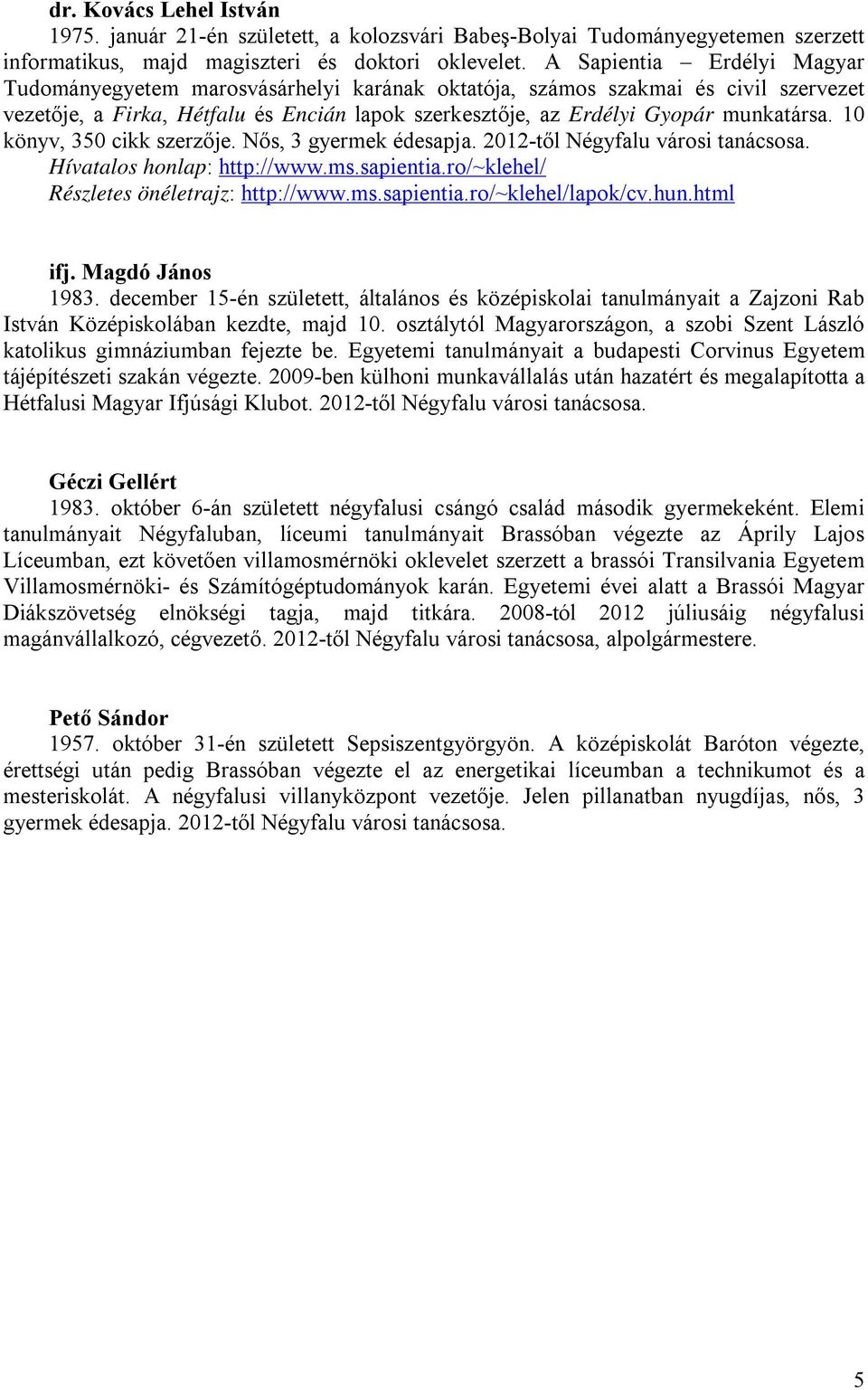 10 könyv, 350 cikk szerzője. Nős, 3 gyermek édesapja. 2012-től Négyfalu városi tanácsosa. Hívatalos honlap: http://www.ms.sapientia.ro/~klehel/ Részletes önéletrajz: http://www.ms.sapientia.ro/~klehel/lapok/cv.