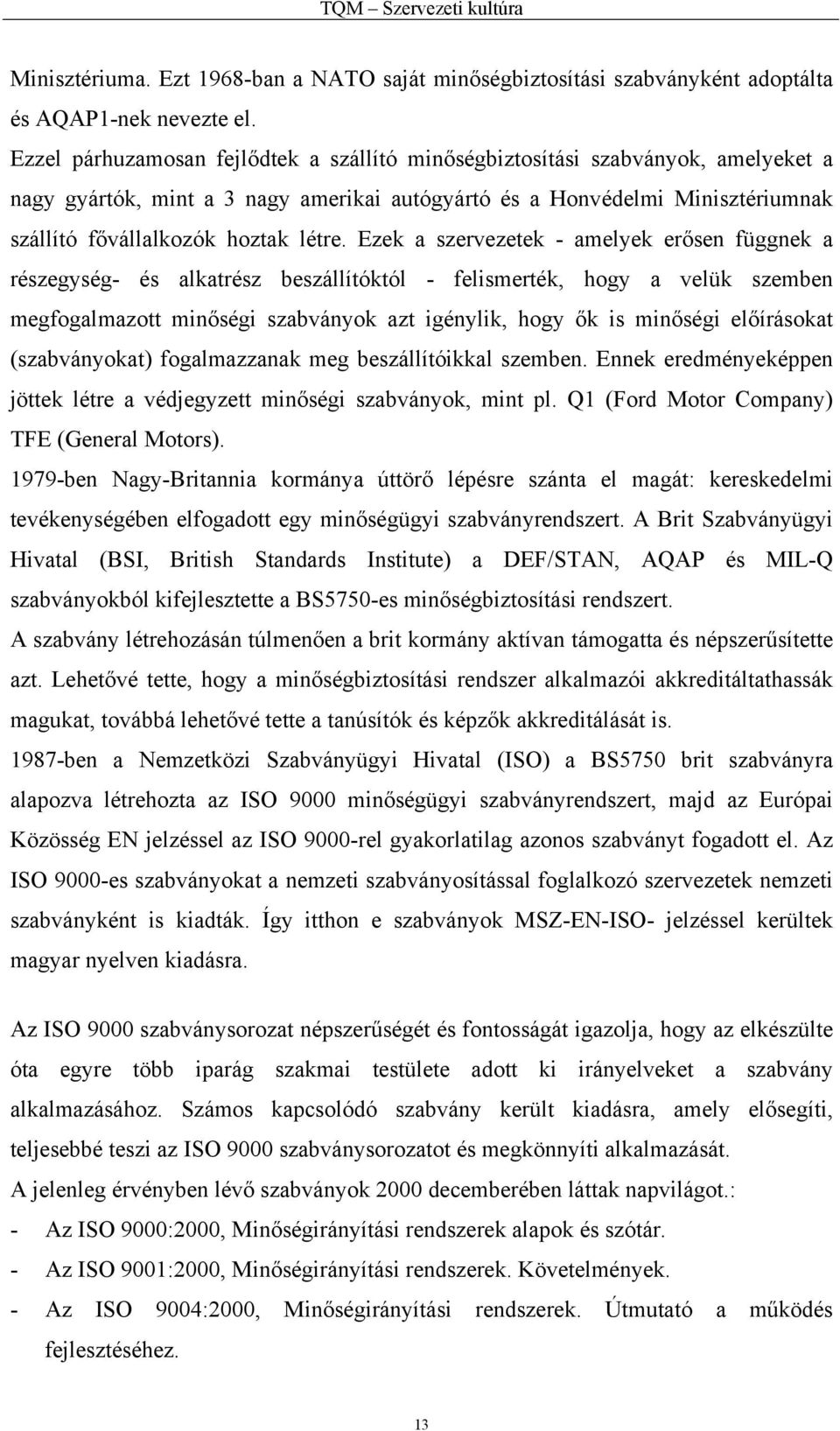 Ezek a szervezetek - amelyek erősen függnek a részegység- és alkatrész beszállítóktól - felismerték, hogy a velük szemben megfogalmazott minőségi szabványok azt igénylik, hogy ők is minőségi