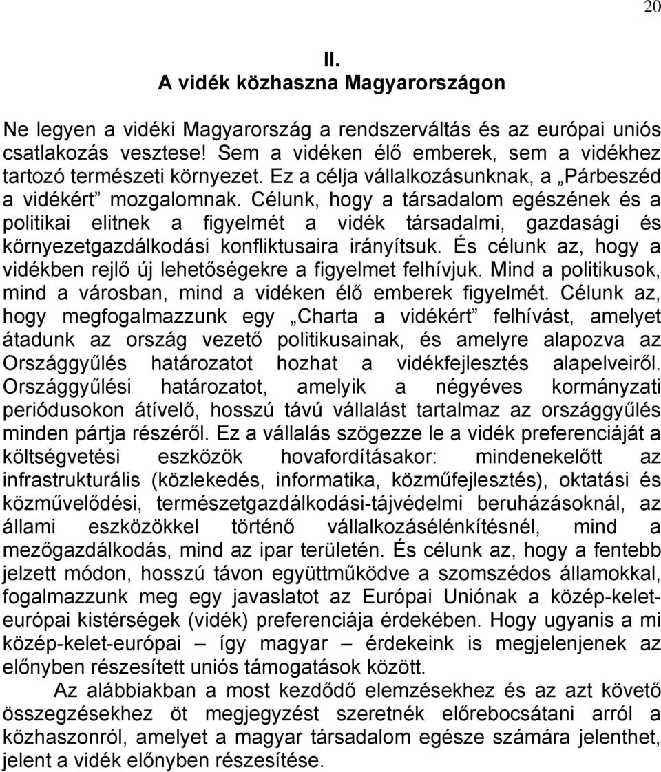 Célunk, hogy a társadalom egészének és a politikai elitnek a figyelmét a vidék társadalmi, gazdasági és környezetgazdálkodási konfliktusaira irányítsuk.