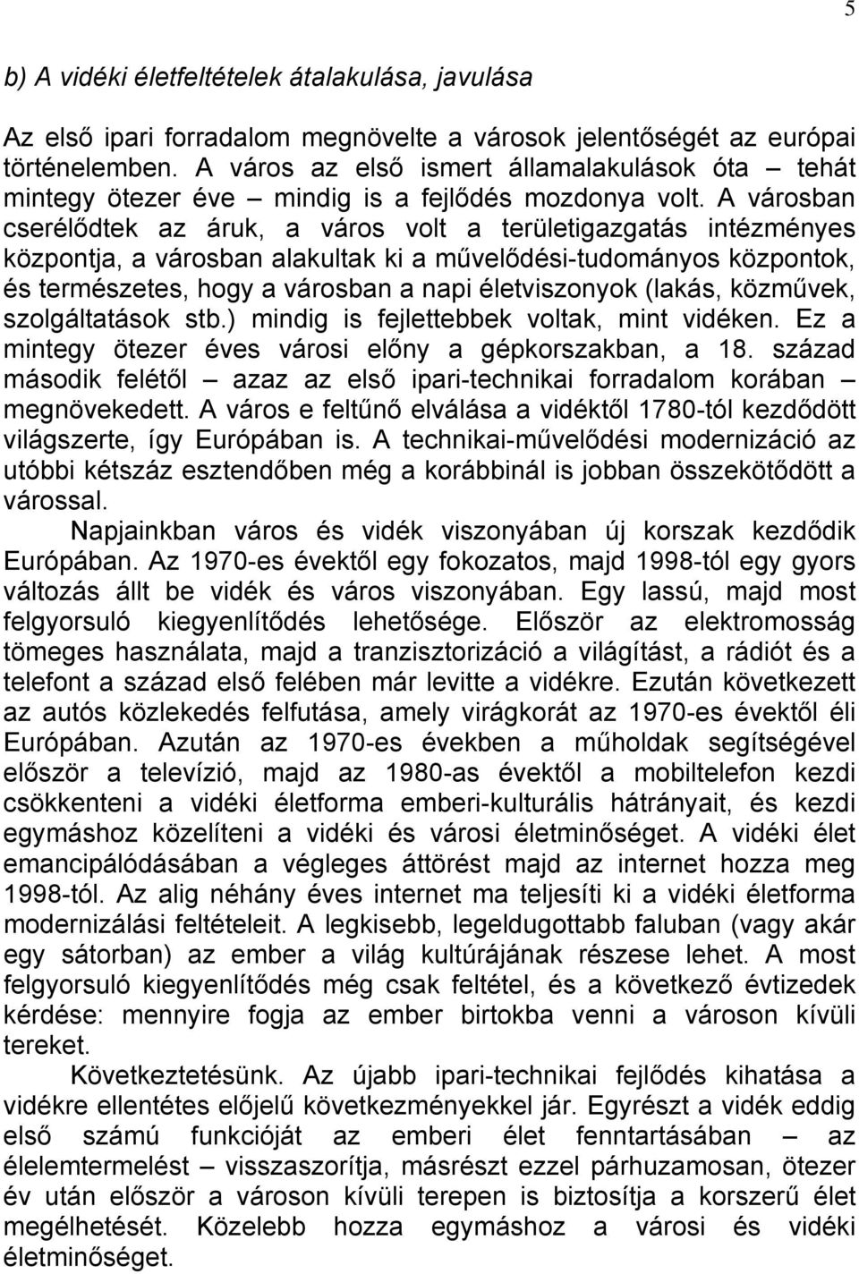 A városban cserélődtek az áruk, a város volt a területigazgatás intézményes központja, a városban alakultak ki a művelődési-tudományos központok, és természetes, hogy a városban a napi életviszonyok